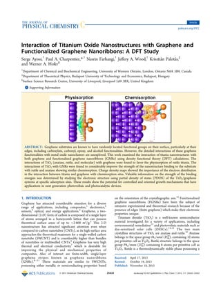 Interaction of Titanium Oxide Nanostructures with Graphene and
Functionalized Graphene Nanoribbons: A DFT Study
Serge Ayissi,†
Paul A. Charpentier,*,†
Nasrin Farhangi,†
Jeﬀery A. Wood,†
Krisztián Palotás,‡
and Werner A. Hofer§
†
Department of Chemical and Biochemical Engineering, University of Western Ontario, London, Ontario N6A 5B9, Canada
‡
Department of Theoretical Physics, Budapest University of Technology and Economics, Budapest, Hungary
§
Surface Science Research Centre, University of Liverpool, Liverpool L69 3BX, United Kingdom
*S Supporting Information
ABSTRACT: Graphene substrates are known to have randomly located functional groups on their surface, particularly at their
edges, including carboxylate, carbonyl, epoxy, and alcohol functionalities. However, the detailed interactions of these graphene
functionalities with metal oxide nanoclusters are unexplored. This work examined the interaction of titania nanostructures with
both graphene and functionalized graphene nanoribbons (GNRs) using density functional theory (DFT) calculations. The
interactions of TiO2 (anatase, rutile, and molecular) with graphene were found to favor the physisorption of rutile titania. The
interactions of TiO2 with GNRs were found to considerably improve the strength of the nanostructure binding to the substrate
with rutile and anatase showing similar chemisorption. Charge density maps showed the importance of the electron distribution
in the interaction between titania and graphene with chemisorption sites. Valuable information on the strength of the binding
energies was determined by studying the electronic structure using partial density of states (PDOS) of the TiO2/graphene
systems at speciﬁc adsorption sites. These results show the potential for controlled and oriented growth mechanisms that have
applications in next generation photovoltaic and photocatalytic devices.
1. INTRODUCTION
Graphene has attracted considerable attention for a diverse
range of applications, including composites,1
electronics,2
sensors,3
optical, and energy applications.4
Graphene, a two-
dimensional (2-D) form of carbon is composed of a single layer
of atoms arranged in a honeycomb lattice that can possess
theoretical surface areas of up to ∼2 600 m2
/g.5
This 2-D
nanostructure has attracted signiﬁcant attention even when
compared to carbon nanotubes (CNTs), as its high surface area
approaches the theoretical maximum for a single-walled carbon
nanotube (SWCNT) and is considerably higher than bundles
of nanotubes or multiwalled CNTs.6
Graphene has very high
thermal and electrical conductivity7
which is desirable for
improving the physical and mechanical properties of
composites. Also of interest are ﬁnite-width, single-layer
graphene stripes known as graphene nanoribbons
(GNRs).8−11
These materials are similar to SWCNTs,
possessing either metallic or semiconducting properties based
on the orientation of the crystallographic axis.12
Functionalized
graphene nanoribbons (FGNRs) have been the subject of
extensive experimental and theoretical research because of the
presence of edges (ﬁnite graphene) which make their electronic
properties unique.
Titanium dioxide (TiO2) is a well-known semiconductor
material investigated for a variety of applications, including
environmental remediation13
and photovoltaic materials such as
dye-sensitized solar cells (DSSCs).14,15
The two main
crystalline structures of TiO2 are anatase and rutile.16
Anatase
belongs to the space group I41/amd (D4h
19
), containing 12 atoms
per primitive cell as Ti4O8. Rutile structure belongs to the space
group P42/mnm (D4h
19
) containing 6 atoms per primitive cell as
Ti2O4. Rutile is a thermodynamically stable phase possessing a
Received: April 17, 2013
Revised: October 19, 2013
Published: November 18, 2013
Article
pubs.acs.org/JPCC
© 2013 American Chemical Society 25424 dx.doi.org/10.1021/jp403835m | J. Phys. Chem. C 2013, 117, 25424−25432
 