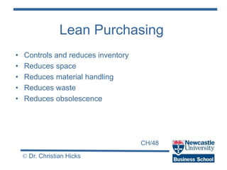 CH/48
© Dr. Christian Hicks
Lean Purchasing
• Controls and reduces inventory
• Reduces space
• Reduces material handling
• Reduces waste
• Reduces obsolescence
 