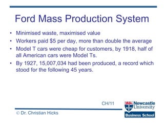 CH/11
© Dr. Christian Hicks
Ford Mass Production System
• Minimised waste, maximised value
• Workers paid $5 per day, more...