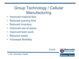 CH/30
© Dr. Christian Hicks
Group Technology / Cellular
Manufacturing
• Improved material flow
• Reduced queuing time
• Re...