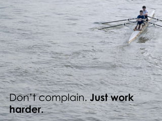 Don’t complain. Just work
harder.
 