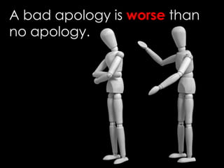 A bad apology is worse than
no apology.
 