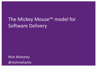 The Mickey Mouse™ model for
Software Delivery
Nish Mahanty
@nishmahanty
 