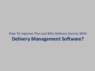 How To Improve The Last Mile Delivery Service With
Delivery Management Software?
 