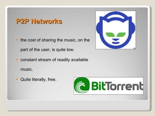 P2P Networks the cost of sharing the music, on the part of the user, is quite low. constant stream of readily available music. Quite literally, free. 