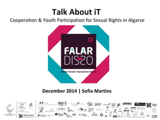 Talk About iT
Cooperation & Youth Participation for Sexual Rights in Algarve
December 2014 | Sofia Martins
 