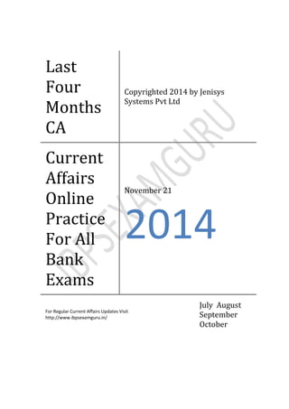 Last
Four
Months
CA
Copyrighted 2014 by Jenisys
Systems Pvt Ltd
Current
Affairs
Online
Practice
For All
Bank
Exams
November 21
2014
For Regular Current Affairs Updates Visit
http://www.ibpsexamguru.in/
July August
September
October
 