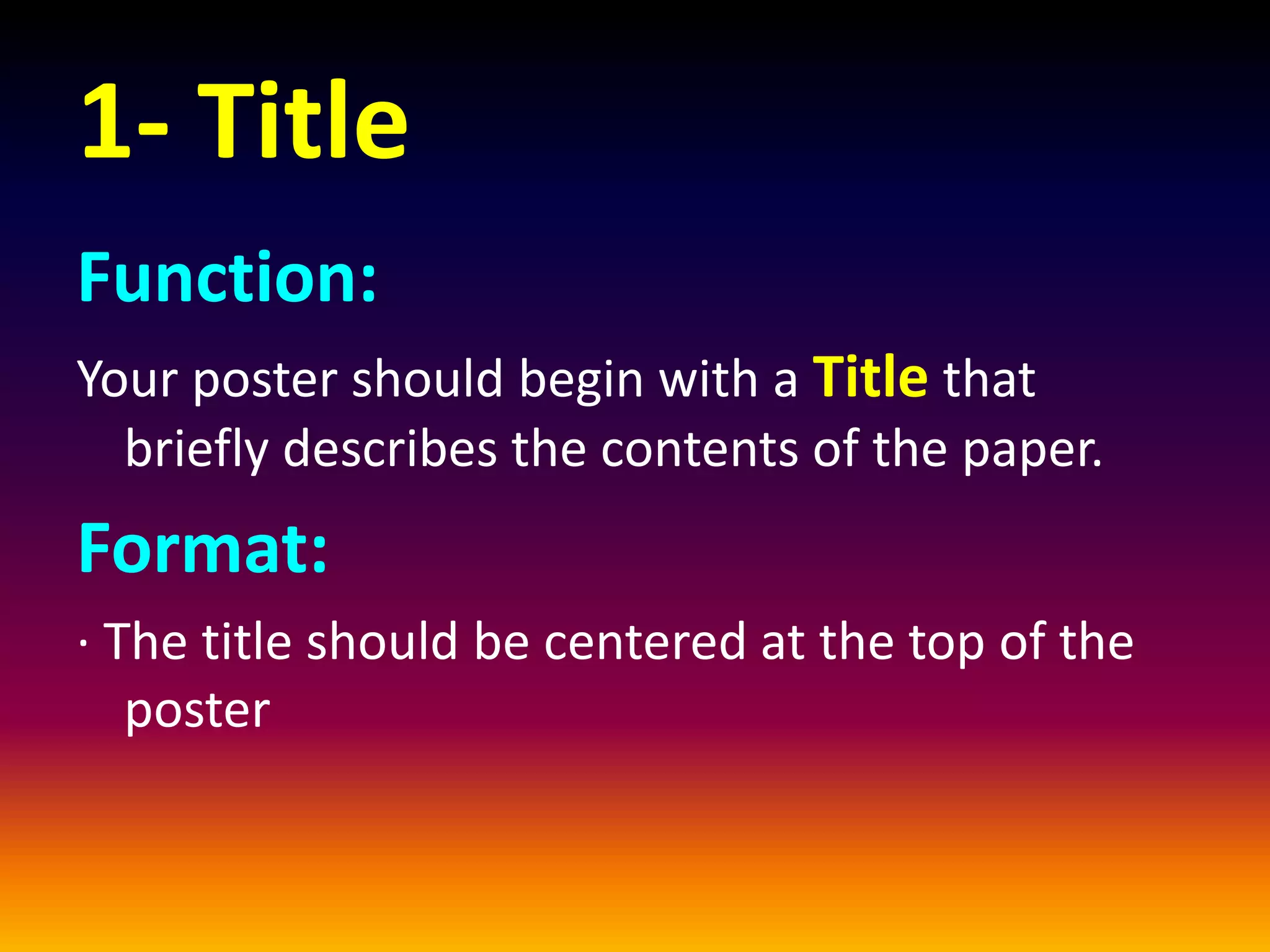1- Title
Function:
Your poster should begin with a Title that
briefly describes the contents of the paper.
Format:
· The title should be centered at the top of the
poster
 