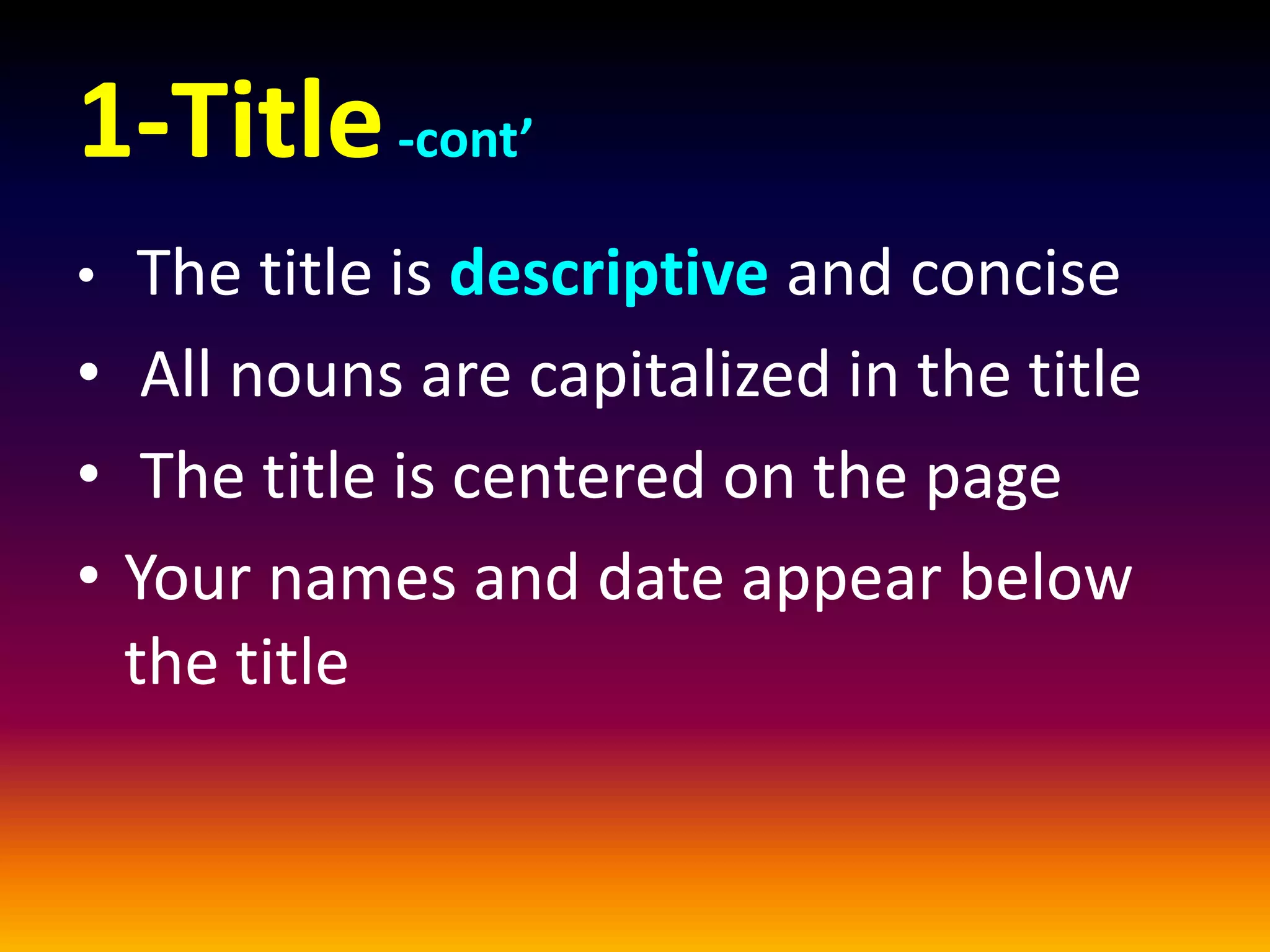 1-Title-cont’
• The title is descriptive and concise
• All nouns are capitalized in the title
• The title is centered on the page
• Your names and date appear below
the title
 