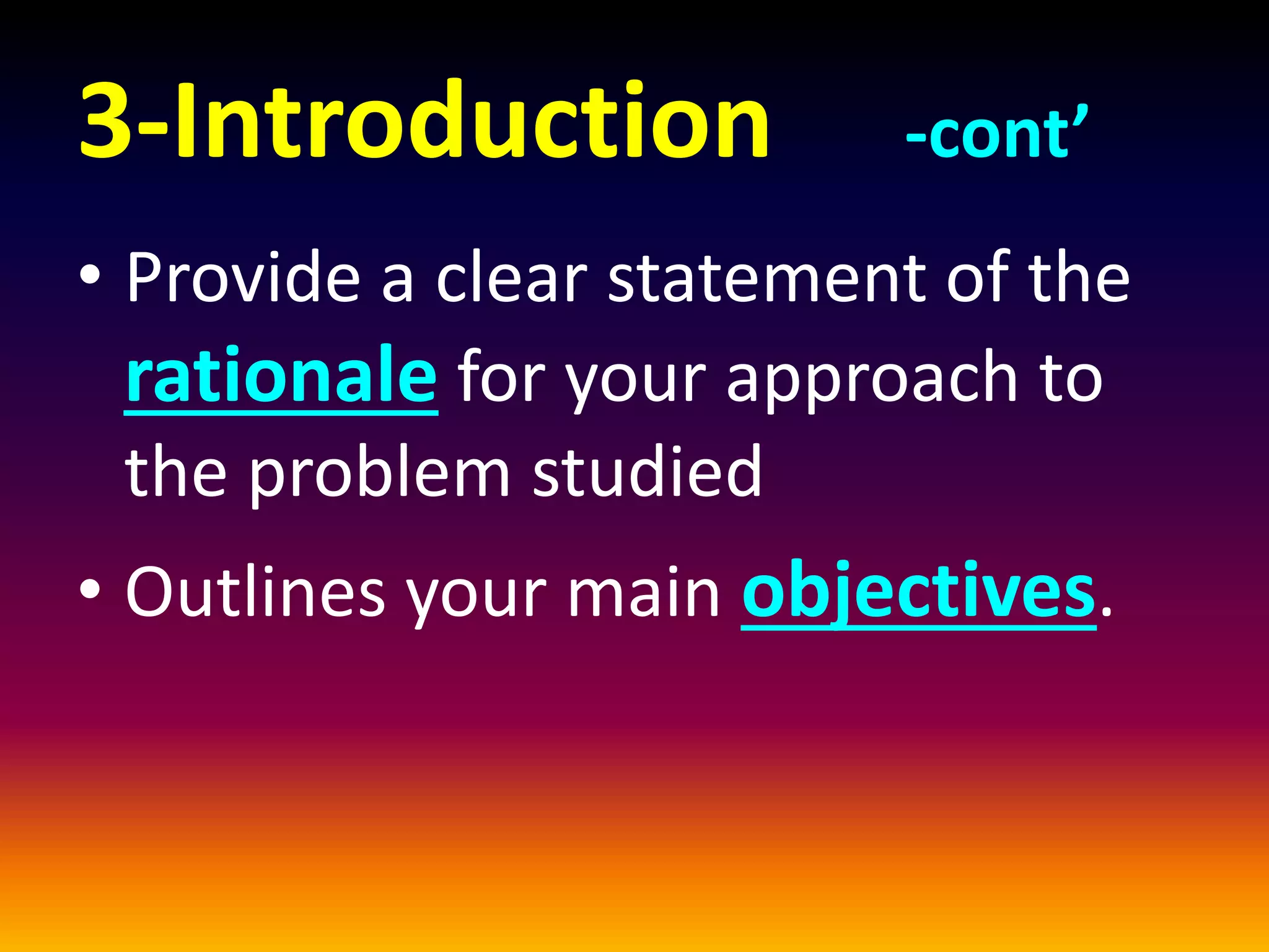 3-Introduction -cont’
• Provide a clear statement of the
rationale for your approach to
the problem studied
• Outlines your main objectives.
 