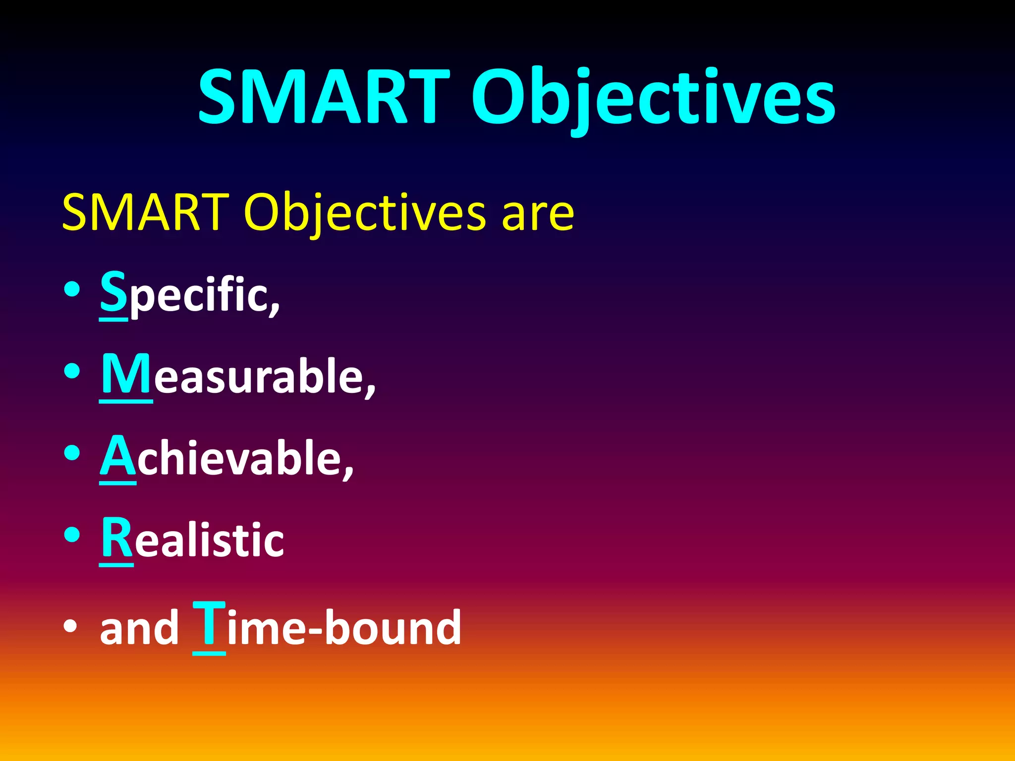 SMART Objectives
SMART Objectives are
• Specific,
• Measurable,
• Achievable,
• Realistic
• and Time-bound
 