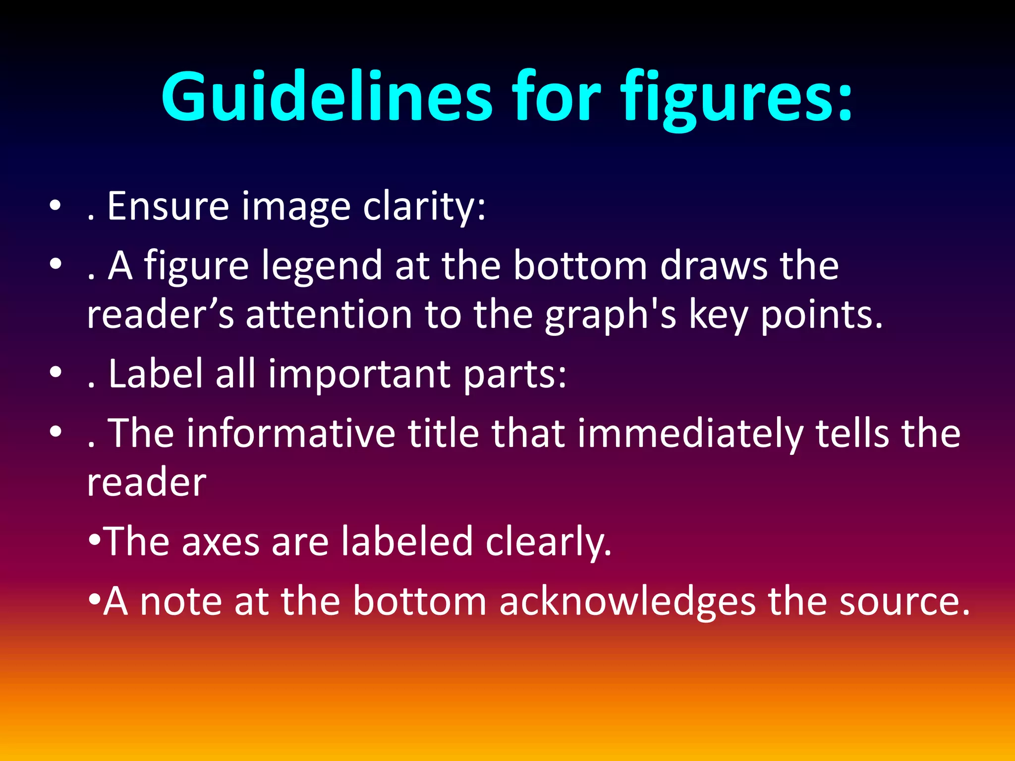 Guidelines for figures:
• . Ensure image clarity:
• . A figure legend at the bottom draws the
reader’s attention to the graph's key points.
• . Label all important parts:
• . The informative title that immediately tells the
reader
•The axes are labeled clearly.
•A note at the bottom acknowledges the source.
 