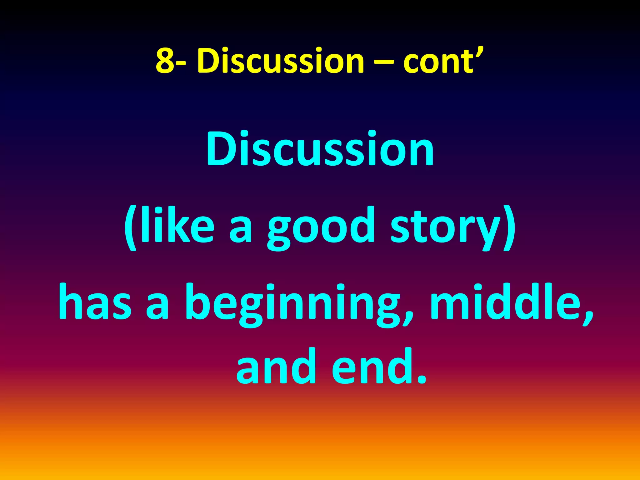 8- Discussion – cont’
Discussion
(like a good story)
has a beginning, middle,
and end.
 