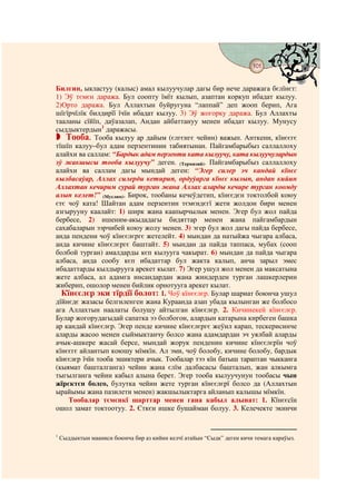 101
                                            @ @


Билгин, ыкластуу (калыс) амал кылуучулар дагы бир нече даражага бєлїнєт:
1) Эў тємєн даража. Бул соопту їмїт кылып, азаптан коркуп ибадат кылуу.
2)Орто даража. Бул Аллахтын буйругуна “лаппай” деп жооп берип, Ага
шїгїрчїлїк билдирїї їчїн ибадат кылуу. 3) Эў жогорку даража. Бул Аллахты
тааланы сїйїп, даўазалап, Андан айбаттануу менен ибадат кылуу. Мунусу
сыддыктердын1 даражасы.
   Тооба. Тооба кылуу ар дайым (єлгєнгє чейин) важып. Анткени, кїнєєгє
тїшїп калуу–бул адам перзентинин табиятынан. Пайгамбарыбыз саллаллоху
алайхи ва саллам: “Бардык адам перзенти ката кылуучу, ката кылуучулардын
эў жакшысы тооба кылуучу” деген. (Термизий). Пайгамбарыбыз саллаллоху
алайхи ва саллам дагы мындай деген: “Эгер силер эч кандай кїнєє
кылбасаўар, Аллах силерди кетирип, ордуўарга кїнєє кылып, андан кийин
Аллахтан кечирим сурай турган жана Аллах аларды кечире турган коомду
алып келет!” (Муслим). Бирок, тообаны кечеўдетип, кїнєєдєн токтолбой коюу
єтє чоў ката! Шайтан адам перзентин тємєндєгї жети жолдон бири менен
азгырууну каалайт: 1) ширк жана каапырчылык менен. Эгер бул жол пайда
бербесе, 2) ишеним-акыдадагы бидяттар менен жана пайгамбардын
сахабаларын ээрчибей коюу жолу менен. 3) эгер бул жол дагы пайда бербесе,
анда пендени чоў кїнєєлєргє жетелейт. 4) мындан да натыйжа чыгара албаса,
анда кичине кїнєєлєргє баштайт. 5) мындан да пайда таппаса, мубах (сооп
болбой турган) амалдарды кєп кылууга чакырат. 6) мындан да пайда чыгара
албаса, анда сообу кєп ибадаттар бул жакта калып, анча зарыл эмес
ибадаттарды кылдырууга арекет кылат. 7) Эгер ушул жол менен да максатына
жете албаса, ал адамга инсандардан жана жиндерден турган лашкерлерин
жиберип, ошолор менен бийлик орнотууга арекет кылат.
  Кїнєєлєр эки тїрдїї болот: 1. Чоў кїнєєлєр. Булар шариат боюнча ушул
дїйнєдє жазасы белгиленген жана Кураанда азап убада кылынган же болбосо
ага Аллахтын наалаты болушу айтылган кїнєєлєр. 2. Кичинекей кїнєєлєр.
Булар жогорудагыдай сапатка ээ болбогон, алардын катарына кирбеген башка
ар кандай кїнєєлєр. Эгер пенде кичине кїнєєлєргє жеўил карап, тескерисинче
аларды жасоо менен сыймыктанчу болсо жана адамдардан эч уялбай аларды
ачык-ашкере жасай берсе, мындай жорук пенденин кичине кїнєєлєрїн чоў
кїнєєгє айлантып коюшу мїмкїн. Ал эми, чоў болобу, кичине болобу, бардык
кїнєєлєр їчїн тооба эшиктери ачык. Тообалар тээ кїн батыш тараптан чыкканга
(кыямат башталганга) чейин жана єлїм далбасасы башталып, жан алкымга
тыгылганга чейин кабыл алына берет. Эгер тооба кылуучунун тообасы чын
жїрєктєн болсо, булутка чейин жете турган кїнєєлєрї болсо да (Аллахтын
ырайымы жана пазилети менен) жакшылыктарга айланып калышы мїмкїн.
    Тообалар тємєнкї шарттар менен гана кабыл алынат: 1. Кїнєєсїн
ошол замат токтоотуу. 2. Єткєн ишке бушайман болуу. 3. Келечекте экинчи


1
    Сыддыктын мааниси боюнча бир аз кийин келчї атайын “Сыдк” деген кичи темага караўыз.
 