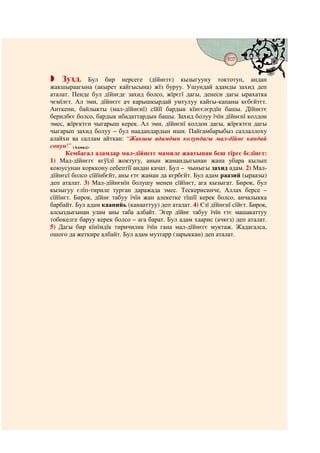 107
                                     @ @


    Зухд.      Бул бир нерсеге (дїйнєгє) кызыгууну токтотуп, андан
жакшыраагына (акырет кайгысына) жїз буруу. Ушундай адамды захид деп
аталат. Пенде бул дїйнєдє захид болсо, жїрєгї дагы, денеси дагы ырахатка
чємїлєт. Ал эми, дїйнєгє ач карышкырдай умтулуу кайгы-капаны кєбєйтєт.
Анткени, байлыкты (мал-дїйнєнї) сїйїї бардык кїнєєлєрдїн башы. Дїйнєгє
берилбєє болсо, бардык ибадаттардын башы. Захид болуу їчїн дїйнєнї колдон
эмес, жїрєктєн чыгарыш керек. Ал эми, дїйнєнї колдон дагы, жїрєктєн дагы
чыгарып захид болуу – бул наадандардын иши. Пайгамбарыбыз саллаллоху
алайхи ва саллам айткан: “Жакшы адамдын колундагы мал-дїйнє кандай
сонун!” (Аҳмад).
      Кембагал адамдар мал-дїйнєгє мамиле жаатынан беш тїргє бєлїнєт:
1) Мал-дїйнєгє кєўїлї жоктугу, анын жамандыгынан жана убара кылып
коюусунан корккону себептїї андан качат. Бул – чыныгы захид адам. 2) Мал-
дїйнєсї болсо сїйїнбєйт, аны єтє жаман да кєрбєйт. Бул адам раазий (ыраазы)
деп аталат. 3) Мал-дїйнєнїн болушу менен сїйїнєт, ага кызыгат. Бирок, бул
кызыгуу єлїп-тириле турган даражада эмес. Тескерисинче, Аллах берсе –
сїйїнєт. Бирок, дїйнє табуу їчїн жан алекетке тїшїї керек болсо, анчалыкка
барбайт. Бул адам каанийь (канааттуу) деп аталат. 4) Єзї дїйнєнї сїйєт. Бирок,
алсыздыгынан улам аны таба албайт. Эгер дїйнє табуу їчїн єтє машакаттуу
тобокелге баруу керек болсо – ага барат. Бул адам хаарис (ачкєз) деп аталат.
5) Дагы бир кїнїмдїк тиричилик їчїн гана мал-дїйнєгє муктаж. Жадагалса,
ошого да жеткире албайт. Бул адам музтарр (зарыккан) деп аталат.
 
