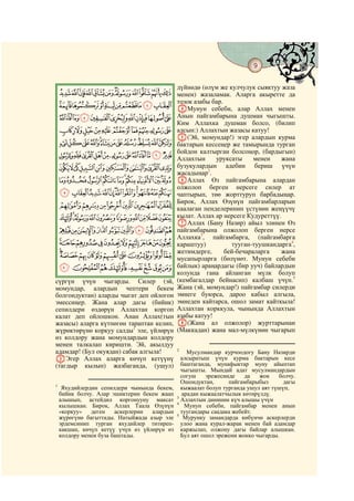 9
    @ @@                                                                               @

                                             дүйнөдө (өлүм же кулчулук сыяктуу жаза
    LKJIHGFEDCBA менен) жазаламак. Аларга акыретте да
    UTSRQPONM DМунун бар.
                 тозок азабы
                             себеби, алар Аллах менен
    _^][ZYXWV   Анын пайгамбарына душман чыгышты.
                                             Ким Аллахка душман болсо, (билип
    ihgfedcba` алсын:) Аллахтын жазасы катуу!
                                             E(Эй, момундар!) эгер алардын курма
    utsrqponmlkj бактарын кессеңер же тамырында турган
                 бойдон калтырган болсоңор, (бардыгын)
    a`_~}|{zyxwv Аллахтын уруксаты менен жана
    jihgfedcb бузукулардын
                        2
                                                              адебин бериш үчүн
                                             жасадыңар .
    tsrqponmlk                               FАллах Өз пайгамбарына алардан
                                             олжолоп берген нерсеге силер ат
    ¡~}|{zyxwvu                             чаптырып, төө жорттуруп барбадыңар.
                                             Бирок, Аллах Өзүнүн пайгамбарларын
    ¨§¦¥¤£¢                                  каалаган пенделеринин үстүнөн жеңүүчү
    ³²±°¯®¬«ª©                               кылат. Аллах ар нерсеге Кудуреттүү.
                                             GАллах (Бану Назир) айыл элинен Өз
    ½¼»º¹¸¶µ´                                пайгамбарына олжолоп берген нерсе
                                             Аллахка3, пайгамбарга, (пайгамбарга
    ÆÅÄÃÂÁÀ¿¾                                караштуу)          тууган-туушкандарга4,
                                             жетимдерге,     бей-бечараларга     жана
    ÐÏÎÍÌËÊÉÈÇ                               мусапырларга (бөлүнөт. Мунун себеби
    Ø×ÖÕÔÓÒÑ                                 байлык) араңардагы (бир ууч) байлардын
                                             колунда гана айланган мүлк болуп
сүргүн үчүн чыгарды. Силер (эй,              (кембагалдар бейнасип) калбаш үчүн.5
момундар, алардын чептери бекем              Жана (эй, момундар!) пайгамбар силерди
болгондуктан) аларды чыгат деп ойлогон       эмнеге буюрса, дароо кабыл алгыла,
эмессиңер. Жана алар дагы (бийик)            эмнеден кайтарса, ошол замат кайткыла!
сепилдери өздөрүн Аллахтан коргоп            Аллахтан корккула, чынында Аллахтын
калат деп ойлошкон. Анан Аллах(тын           азабы катуу!
жазасы) аларга күтпөгөн тараптан келип,      H(Жана ал олжолор) журттарынан
жүрөктөрүнө коркуу салды1 эле, үйлөрүн       (Маккадан) жана мал-мүлкүнөн чыгарып
өз колдору жана момундардын колдору
менен талкалап киришти. Эй, акылдуу
адамдар! (Бул окуядан) сабак алгыла!         2
                                                 Мусулмандар курчоодогу Бану Назирди
CЭгер Аллах аларга көчүп кетүүнү               алсыратыш үчүн курма бактарын кесе
(тагдыр кылып) жазбаганда, (ушул)              баштаганда, мунафыктар муну айыптап
                                               чыгышты. Мындай адат мусулмандардын
                                               согуш    эрежесинде    да   жок    болчу.
                                               Ошондуктан,      пайгамбарыбыз       дагы
1
     Яхудийлердин сепилдери чынында бекем,     кыжаалат болуп турганда ушул аят түшүп,
    бийик болчу. Алар эшиктерин бекем жаап     арадан кыжаалатчылык көтөрүлдү.
                                             3
    алышып, астейдил коргонууну максат         Аллахтын дининин күч алышы үчүн
                                             4
    кылышкан. Бирок, Аллах Таала Өзүнүн         Мунун себеби, пайгамбар менен анын
    «коркуу»   деген    аскерлерин алардын     туугандары саадака жебейт.
                                             5
    жүрөгүнө багыттады. Натыйжада азыр эле      Мурунку замандарда көбүнчө аскерлерди
    эрдемсинип турган яхудийлер титиреп-       улоо жана курал-жарак менен бай адамдар
    какшап, көчүп кетүү үчүн өз үйлөрүн өз     каржылап, олжону дагы байлар алышкан.
    колдору менен буза баштады.                Бул аят ошол эрежени жокко чыгарды.
 