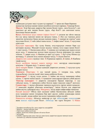 134
    @ @@ @


(кийимдин үстүнөн эмес) түздөн-түз кармаса1, 7) эркек-аял бири-биринин
жыныстык мүчөсүн шахват менен (делебеси козголуп) кармаса, 8)каапыр болсо.
Маселе: Эгер бир адам даараты бар экенин билип туруп, «жок болсочу?» деп
шектенсе же жок экенин билип туруп, «бар беле?» деп шектенип калса,
билгенине басым жасайт.
Кусул. Канткенде кусул важып (зарыл) болот? 1) уктаган же ойгоо маалда
бел суу эргүү (оргазм) менен же эргүүсүз чыкса, 2) (бел суу чыкпаса дагы)
эркектин мүчөсүнүн башы аялдын кынына кирсе, 3) каапыр же муртад2 адам
мусулман болсо, 4) хайз (айыз) каны келсе, 5) нифас каны3 келсе, 6) мусулман
адам өлсө.
Кусулдун парыздары: бүт тулку боюна, оозу-мурдунун ичинен бери суу
жеткирип жуунуу. Мындай (толук) жуунуу тмөнкү тогуз нерсе менен болот:
1) ниет кылуу, 2) бисмилланы айтуу, 3) идишке кол матыруудан мурун колун
жууп алуу, 4) жыныстык мүчсүн жана жууксуз болгон жерлерин суу менен
тазалоо, 5) даарат алуу, 6) башына үч ирет суу куюу, 7) бүт-тулку боюна суу
жеткирүү, 8) денесин колу менен жышып чыгуу, 9) оңдон баштоо
Даараты жок адамга мүмкүн эмес: 1) Кураанды кармоо, 2) намаз, 3) Каабаны
таваф кылуу
Кусул кылбаган (жүнүп) адамга мүмкүн эмес: жогоруда саналгандарга
кошумча: 4) Кураан окуу, 5) мечите туруу4.
Дагы макүрөө болот: 1) жүнүп адамдын дааратсыз укташы, 2) кусулда сууну
ысырап кылуу
Таяммум: Шарттары: 1) суу таппай калса, 2) топурак таза, мубах
(уурдалбаган), тозуган (ылай эмес) жана күйбөгөн болсо.
Аркандары5: 1) жүздү толук сылоо, 2) кийин эки колду чыканакка чейин
сылоо, 3) тартип менен жасоо, 4) мувааалат (амалдардын арасын үзбөй жасоо)
Эмнелер сындырат: 1) дааратты сындырган бардык нерселер, 2) суу
табылып калса, 3) таяммумга себеп болгон нерсе (маселен ооруу6) жоголсо.
Сүннөттөрү: 1) жүнүп абалынан таяммум кылуучуга тартип менен муваалат,
2) намаздын акыркы убактына кечиктирүү7, жасап болгон соң даараттан
кийин окулчу дубаларды окуу. Макүрөөсү: колду жерге кайра-кайра чапкылоо.
Кандай жасалат? Оболу ниет кылынат кийин бисмилланы айтылат кийин
колу (алаканы) менен топуракка бир ирет урулат, кийин алакандары менен
бетин сылайт, андан кийин эки колун чыканакка чейин сылайт.
Нажасатты кетирүү: Айтылуу нажастар үч түр: айбандардан, өлөксөлөрдөн
жана жансыз нерселерден болот. Айбандар эки түргө бөлүнөт: 1) Нажас


1
  Ханафия мазхабында бул дагы дааратты сындарбайт
2
  Муртад – динден кайткан адам
3
  Тєрєгєндєн кийин келчї кан
4
  Бирок, мечиттин ичинен аралап єтїп кетсе болот
5
  негиздери
6
  Себеби, ооруган адам дагы эгер суу зыян кылса даараттын ордуна таяммум кылат
7
  Анткени суу табылып калышы мїмкїн
 