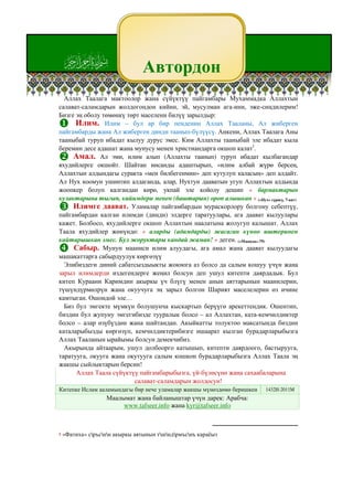 e                                Автордон
  Аллах Таалага мактоолор жана сүйүктүү пайгамбары Мухаммадка Аллахтын
салават-саламдарын жолдогондон кийин, эй, мусулман ага-ини, эже-сиңдилерим!
Бизге эң оболу төмөнкү төрт маселени билүү зарылдыр:
      Илим. Илим – бул ар бир пенденин Аллах Тааланы, Ал жиберген
пайгамбарды жана Ал жиберген динди таанып-бүлүүсү. Анкени, Аллах Таалага Аны
тааныбай туруп ибадат кылуу дурус эмес. Ким Аллахты тааныбай эле ибадат кыла
беремин десе адашат жана мунусу менен христиандарга окшоп калат1.
     Амал. Ал эми, илим алып (Аллахты таанып) туруп ибадат кылбагандар
яхудийлерге окшойт. Шайтан инсанды адаштырып, «илим албай жүрө берсең,
Аллахтын алдындагы суракта «мен билбегенмин» деп кутулуп каласың» деп алдайт.
Ал Нух коомун ушинтип алдаганда, алар, Нухтун дааватын угуп Аллахтын алдында
жоопкер болуп калгандан көрө, укпай эле койолу дешип « бармактарын
кулактарына тыгып, кийимдери менен (баштарын) ороп алышкан » («Нух» сүрөсү. 7-аят)
     Илимге даават. Уламалар пайгамбардын мураскорлору болгону себептүү,
пайгамбардан калган илимди (динди) элдерге таратуулары, ага даават кылуулары
кажет. Болбосо, яхудийлерге окшоп Аллахтын наалатына жолугуп калышат. Аллах
Таала яхудийлер жөнүндө: « аларды (адамдарды) жасаган күнөө иштеринен
кайтарышкан эмес. Бул жоруктары кандай жаман! » деген. («Мааида»-79)
     Сабыр. Мунун мааниси илим алуудагы, ага амал жана даават кылуудагы
машакаттарга сабырдуулук көргөзүү
  Элибиздеги диний сабатсыздыыкты жоююга аз болсо да салым кошуу үчүн жана
зарыл илимдерди издегендерге жеңил болсун деп ушул китепти даярдадык. Бул
китеп Кураани Каримдин акыркы үч блүгү менен анын аяттарынын маанилерин,
түшүндүрмөлрүн жана окуучуга эң зарыл болгон Шарият маселелерин өз ичине
камтыган. Ошондой эле…
  Биз бул эмгекте мүмкүн болушунча кыскартып берүүгө арекеттендик. Ошентип,
биздин бул жупуну эмгегибизде тууралык болсо – ал Аллахтан, ката-кемчилдиктер
болсо – алар өзүбүздөн жана шайтандан. Акыйкатты толуктоо максатында биздин
каталарыбызды көргөзүп, кемчилдиктерибизге ишаарат кылган бурадарларыбызга
Аллах Тааланын ырайымы болсун демекчибиз.
  Акырында айтаарым, ушул долбоорго катышып, китепти даярдоого, бастырууга,
таратууга, окууга жана окутууга салым кошкон бурадарларыбызга Аллах Таала эң
жакшы сыйлыктарын берсин!
      Аллах Таала сүйүктүү пайгамбарыбызга, үй-бүлөсүнө жана сахаабаларына
                         салават-саламдарын жолдосун!
Китепке Ислам ааламындагы бир нече уламалар жакшы мүнөздөмө беришкен   1432H-2011M
                   Маалымат жана байланыштар үчүн дарек: Арабча:
                        www.tafseer.info жана kyr@tafseer.info



1   «Фатиха» сръснн акыркы аятынын тшндрмъснъ караёыз
 