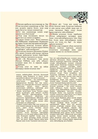 39
  @ @@                                                                                      @

NБиздин арабызда мусулмандар да бар             V(Дагы) айт: “(эгер мен күнөө иш
(ислам жолунан) адашкандар да бар. Эми          кылчу болсом) мени Аллахтын азабынан
ким исламга кирген болсо, анда алар             эч ким сактап кала албайт жана мен эч
туура багытты тандап алышыптыр.                 качан (жалынып баруу үчүн) Андан
OАл эми, адашкандар (демек алар)                башка коргоочу таба албаймын.4
тозокко отун болгондор!                         W(Менин колумда) Аллах тарабынан
PЭгер алар (исламдык) жолдо түз                 (келген кабарларды) жеткирүү жана
жүрсө мол суу менен сугарабыз,                  Анын элчи-пайгамбарчылыгы гана (бар)
Qаларды сынаш үчүн.1 Жана (ошондо)              Ким Аллах жана пайгамбарына күнөө
ким Раббисинин эскермесинен (Кураандан)         кылса, ага тозок оту бар! Ал жерде
жүз бурса, (Аллах) аны оор азапка жолуктурат.   түбөлүк калышат!5
R(Бардык) мечиттер Аллахка ибадат               XКачан алар өздөрүнө убада кылынган
кылуу үчүн! Силер Аллахка кошуп башка           нерсени (азапты) көргөндө, кимдин
“кудайларга” дуба кылбагыла!2                   колдоочусу алсызыраак жана саны
SАллахтын пендеси (Мухаммад Кураан              азыраак экенин тез эле билип алышат.6
окуу менен) Аллахка дуба кылып турганда
(жиндер жабалактап келип) бири-бирин
басып-тебелеп таштаоого аз калды.               4
                                                   Бул сөз пайгамбарыбыздын тилинен мисал
TАйт (Эй Мухаммад!): “мен жалаң                   иретинде айтылууда. Эмесе, пайгамбарлар
өзүмдүн Раббиме гана дуба (ибадат)                маасум (күнөөдөн корголгон) адамдар. Бул
кыламын жана Ага эч нерсени шерик                 сөздөр пайгамбардын тилинен учкандан
кылбаймын.                                        кийин андан башкалар өздөрүнө тиешелүү
UСилер үчүн не зыян, не пайда                     жыйынтык чыгарып алуулары кажет.
(жеткерүү) менин колумда эмес”3                   Башкача айтканда адампенде ким болушуна
                                                  карабастан, кимдин урпагы болушуна
                                                  карабастан эгер бир күнөө кылып, ал
                                                  күнөсүн Аллах Таала кечирбесе, аны
  кошуп, көбөйтүлбөйт. Болгону болгондой          Аллахтын азабынан эч ким сактап кала
  жазылат жана Кыяматта эч кимге зулум            албайт. Ал эми күнөө кылган адам азаптан
  кылынбаган абалда эсеп-китеп кылынат.           кутулуу    үчүн    Аллах     Таалага   гана
1
   Суунун мол болушу – бул кененчиликтин,         жалбарышы, андан гана коргоо, кечирим
  төгүн-чачын        ырыскынын,         бай-      тилеши керек. Анткени, күнөөлүү адамга
  бардарлыктын белгиси. Бул оор сыноо.            Аллах Тааладан башка коргоочу жок!
                                                5
  Кайсы элге ушундай абал келгенде, каалаган       Адамдын тозокто түбөлүк калуусуна себеп
  жыргалына      жеткен    напси    эркелеп,      болуучу күнөөлөр – бул илхад (атеизм),
  каалоолорун көбөйтүп, шайтандар дагы            ширк (ибадатта Аллах Таалага шерик
  тузагын кененирээк жайып калышат.               кошуу) жана Пайгамбарды, Кураанды жана
2
   Демек, мечиттерде Аллах Таалага кошуп          Кураан кабарларын жалганга чыгаруу.
  башка кудайларга дуба (ибадат) кылбаш           Булардан башка чоң күнөөлөр пенденин
  керек. Маселен, христиандардын Аллах            тозокко түшүүсүнө себеп болсо да ал жерде
  Таалага    сыйынуучу     ибадаткана    деп      түбөлүк калуусуна себеп болбойт.
                                                6
  эсептелген чиркөөлөрүндө Ыйсанын, Бүбү           Аллах Таала Кураанда убада кылган акырет
  Марямдын айкел-сүрөттөрү илинип турат           эсеп-китебине     ишенбеген      мушриктер
  жана алар Аллахка шерик кылып ошол              мусулмандарды колдоочусу жок деп кодулап,
  иконаларга да сыйынышат.                        “биздин кудайлар бизди колдойт” деп
3
  Азыркы учурда кайсы бир чала молдого же         мактанышкан. Бирок, ошол күн келгенде
  көзү ачыкка адамдар же жиндер жабалактап        ишенген кудайлары алардан качып, чанып
  келсе, дароо Аллах Тааланы унутуп               кетет. Оор абалдарына жардам бере
  “силердин      жолуңарды     мен     ачам,      алышпайт. Ал эми мусулмандардын оор
  зыяныңарды мен арылтам” деп жөөлүп              күнүндө Аллах Тааланын Өзү жардам берет,
  калышат. Аллах Тааланын пайгамбары              пайгамбарлары боор тартып Аллах Тааладан
  дүйнөдөгү эң улук жана дубасы кабыл болчу       кечирим сурап берет. Периштелер дагы аларга
  адам болушуна карабай “силер үчүн не            жумшак, сылык мамиле кылышат. Бирок,
  зыян, не пайда жеткерүү менин колумда           убада кылынган ошол күн (кыямат) качан
  эмес” деп жатат. Демек, бардык пайда жана       болушун эч ким: Аллахка жакын периштелер
  бардык зыян Аллах Тааланын гана колунда.        дагы, пайгамбарлар дагы билбейт.
 