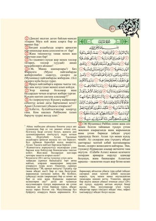 41
    @ @@                                                                                   @

K(Динди) жалган деген байлык-мансап
ээлерин Мага кой жана аларга бир аз
мөөнөт бер.1
                                               ò
                                               È|     # #

LБиздин алдыбызда аларга арналган                           CBA
оор кишендер жана алоолонгон от бар!
MЖана тикенектүү тамак менен жан               MLKJIHGFEDCBA
ооруткан азап бар!
NАл (кыямат) күндө жер менен тоолор
                                               YXWVUTSRQPON
титиреп,     тоолор    (суудай)    аккан       gfedcba`_^][Z
кумдөбөлөргө айланат!
O(Эй,      Макка     каапырлары!)    Биз       rqponmlkjih
Фираунга        (Муса)      пайгамбарды
жибергенибиз сыяктуу, силерге да               }|{zyxwvuts
(Мухаммад) пайгамбарды жибердик. (Ал)
силерге күбө болуп турат.                      fedcba`_~
PФраун пайгамбарга каршы чыкты эле,
Биз аны катуу (азап менен) алып койдук.        ponmlkjihg
QЭгер        каапыр     болсоңор    жаш        zyxwvutsrq
балдардын чачын агартып жибере турган
Күндөн кантип сактана аласыңар?!2              ¥¤£¢¡~}|{
RАл (коркунучтуу Күндөгү кыйроолор)
себептүү асман дагы барчаланып кетет!          °¯®¬«ª©¨§¦
Анын (Аллахтын) убадасы аткарылат!
SАлбетте, бул(айтылганд)ар эскертүү            »º¹¸¶µ´³²±
гана. Ким кааласа Раббисине (алып              ÆÅÄÃÂÁÀ¿¾½¼
баруучу туура) жолду алат.3
                                               ÑÐÏÎÍÌËÊÉÈÇ
1
                                               T(Эй Мухаммад) Раббиң сенин жана сен
   Айша энебиздин айтканы боюнча ушул аят      менен болгон тайпанын түндүн үчтөн
  түшкөндөн бир аз эле мөөнөт өткөн соң,       экисинен азыраагында жана жарымында
  белгилүү Бадр согушу болуп, жанагы дин
  душмандарынын көпчүлүгү мүрт кеткен          жана үчтөн биринде (ибадат үчүн)
  экен.    (Куртубий)     Аллах    Тааланын    турушуңду билет. Аллах түн менен күндү
  андайларга арнаган жазасы тез эле берилет.   ченейт. Ал силердин аны (түндөгү ибадат
  Бул дүйнөдө берилбей калса акыретте,         сааттарды) эсептей албай калганыңарды
  Аллах Таалага кайтып барганда берилет.       билип, силерге жеңилдикти кайтарды. Эми,
2
   Кыяматтагы коркунучтуу окуялардан улам
  бардык кош бойлуулар боюндагыны таштап       (түндөсү) Кураандан алыңар жеткенче гана
  койот. Жап-жаш балдардын кап-кара            окугула. (Себеби Аллах) жакын келечекте
3
  чачтары заматта агарып калат!                силердин араңарда оорулуу адамдар
  Кезектеги (20-) аятты түшүнүү үчүн дагы      болушун, жана башкалары Аллахтын
  кайрадан сүрөнүн башындагы төрт аятка        ырыскы – пазилетин издеп жер бетин кезип
  кайтып, алардын маанилерин көңүлдөн
  өткөрүүгө туура келет. Ошентип, сүрөнүн
  башындагы “Эй, оронуп жатуучу! Түндөсү тур
  (жана ибадат кыл!) Бир аз гана бөлүгүндө:     бирөөлөрү айтылган убакта тура албай (ибадат
  жарымында (уктасаң) мейли. Же болбосо,        саатарын анык эсептей албай) калуудан
  (уйкуңду) андан (жарымдан) бир аз кемит же    коркуп, түнү менен намаз окугандыктан
  бир аз кош жана Кураанды кыраатын             тапандары шишип кетчү. Ушинтип, арадан
  келиштирип оку!” деген аят түшкөндө           бир жылга жакын убакыт өткөндө ушул (20-)
  мусулмандарга түндүн жарымында же үчтөн       аят түшүп, мурунку аяттын өкүмүн бекер
  экисинде же үчтөн биринде туруп, ибадат       кылды. Эми, мусулмандар үчүн түнкү
  кылуу парыз болгон эле. Мусулмандар бул       ибадаттар парыз (милдет) ибадат эмес, нафил
  буйрукту аткарууга бекем киришишти. Кээ       (ыктыярдуу) ибадат болуп калды.
 