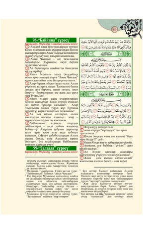 69
 @ @@                                                                                    @


        98-“Баййина” сүрөсү1                     JIHGFEDCBA
Ырайымдуу, Мээримдүү Аллахтын ысымы менен!
A(Яхудий жана христиандардан турган)             XWVUTSRQPONMLK
Китеп ээлеринен жана мушриктерден болгон
каапырлар аларга Анык Чындык келмейинче
(адашуучулугунан) ажырай алышпады.
                                             ò
                                             â|
B(Анык Чындык – ал) таза-пакиза                       CBA
барактарды (Кураанды) окуп берген
Аллахтын элчиси.                                 `_^][ZY
CАл барактарда акыйкатты баяндаган
жазуулар бар.                                    jihgfedcba
DКитеп берилген элдер (яхудийлер
менен христиандар) аларга “Анык Чындык”          srqponmlk
келгенден кийин гана бөлүнүп кетишти.2
EАлар бардык ибадаттарды калыс Аллах
                                                 {zyxwvut
үчүн гана кылууга, андан (Таухидтен) башка       dcba`_~}|
динден жүз бурууга, намаз окууга, зекет
берүүгө буюрулушкан эле жана дал ушул
гана Туура Дин!                              ò
                                             ã|        #

FКитеп элдери жана мушриктерден                       CBA
болгон каапырлар Тозок отунун ичинде!
Ал жерде түбөлүк калышат!             Алар       lkjihgfe
(чындыкты билип туруп жүз бурганы
себептүү) жаралгандардын эң жаманы!              wvutsrqponm
GАл эми ыйман келтирип, салих
амалдарды жасаган адамдар... алар –              ¢¡~}|{zyx
жаратылгандардын эң жакшысы.
HРаббисинин          алдында      алардын        ¯®¬«ª©¨§¦¥¤£
сыйлыктары – анда дайым жашоочу            AЖер катуу титирегенде
Бейиштер! Алардын түбүнөн дарыялар         Bжана өзүнүн “жүктөрүн” чыгарып
агып турат жана алар анда түбөлүк          таштаганда...4
калышат. (Мунун себеби) алардан Аллах      CИнсан (коркуп жана таң калып) “буга
ыразы болду, алар Аллахтан ыразы           эмне болду?!” дейт.
болушту. Бул (сыйлыктар) Раббисинен        DОшол Күндө жер өз кабарларын сүйлөйт.
корккон адамдар үчүн!                      EАнткени, ага Раббиң (“сүйлө!” деп)
                                   3
        99-“Залзала” сүрөсү                вахий кылган.5
Ырайымдуу, Мээримдүү Аллахтын ысымы менен! FАл      Күндө      адамдар    амалдары
                                           көргөзүлүшү үчүн топ-топ болуп келишет.
                                           GЖана        ким кыпын салмагындай6
 түндөрү сыяктуу, адамдарды азгыра турган жакшылык кылган болсо – аны көрөт
  шайтандар кишенделген болот. Күнөөдөн
  саламат болгон адам Акыреттеги тозоктон
1
  да саламат болот.                          4
  Мадинада түшүрүлгөн. Сегиз аяттан турат.      Бул аяттар Кыямат кайымдын болоор
  “Баййинанын” мааниси “Анык Чындык”           алдындагы алааматтар жөнүндө баян.
2
  Кээ бирлери Мухаммад саллаллоху алайхи       Ошондо жер катуу титирегенден улам анын
  ва салламдан өздөрүнүн ыйык китептеринде     ичиндеги өлүктөр жана кен байлыктардан
  алдын     ала     айтылган  пайгамбардын   5
                                               турган “жүктөр” сыртына чыгып калат.
  сыпаттарын таап, ага ыйман келтиришти.         Жер дагы Кыяматта күбөгө өтүүчү
  Көпчүлүгү “пайгамбар сөзсүз бизден –         макулуктардын бири. Аллах “сүйлө” деп
  яхудийлерден чыгыш керек эле” деген          буюрганда, ал өзүнүн үстүндө ким эмне иш
3
  көралбастыктан улам каапыр болушту.          жасаганын айтып берет.
                                             6
   Мадинада түшүрүлгөн.Сегиз аяттан турат.     Бул аяттагы       “мискаала зарратин” деген
  “Залзаланын” мааниси “жер титирөө”           сөздү “кыпындай” деп которуу анын
 