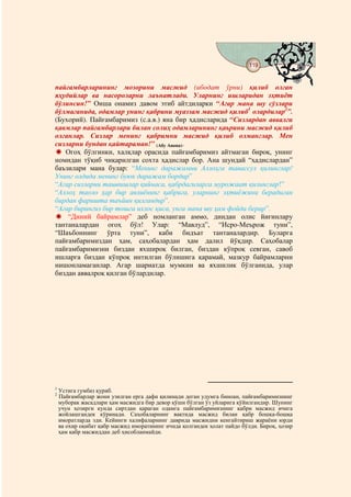 119
                                            @ @


пайғамбарларининг мозорини масжид (ибодат ўрни) қилиб олган
яҳудийлар ва насороларни лаънатлади. Уларнинг ишларидан эҳтиёт
бўлинсин!” Оиша онамиз давом этиб айтдиларки “Агар мана шу сўзлари
бўлмаганида, одамлар унинг қабрини муаззам масжид қилиб1 олардилар2”.
(Бухорий). Пайғамбаримиз (с.а.в.) яна бир ҳадисларида “Сизлардан аввалги
қавмлар пайғамбарлари билан солиҳ одамларининг қаьрини масжид қилиб
олганлар. Сизлар менинг қабримни масжид қилиб олманглар. Мен
сизларни бундан қайтараман!” (Абу Авона).
   Огоҳ бўлгинки, халқлар орасида пайғамбаримиз айтмаган бироқ, унинг
номидан тўқиб чиқарилган сохта ҳадислар бор. Ана шундай “ҳадислардан”
баъзилари мана булар: “Менинг даражамни Аллоҳга тавассул қилинглар!
Унинг олдида менинг буюк даражам бордир”
“Агар сизларни ташвишлар қийнаса, қабрдагиларга мурожаат қилинглар!”
“Аллоҳ таоло ҳар бир авлиёнинг қабрига, уларнинг эҳтиёжини берадиган
бирдан фаришта таъйин қилгандир”.
“Агар бирингиз бир тошга ихлос қиса, унга мана шу ҳам фойда берар”.
    “Диний байрамлар” деб номланган аммо, диндан олис йиғинлару
тантаналардан огоҳ бўл! Улар: “Мавлуд”, “Исро-Меърож туни”,
“Шаъбоннинг ўрта туни”, каби бидъат тантаналардир. Буларга
пайғамбаримиздан ҳам, саҳобалардан ҳам далил йўқдир. Саҳобалар
пайғамбаримизни биздан яхшироқ билган, биздан кўпроқ севган, савоб
ишларга биздан кўпроқ интилган бўлишига қарамай, мазкур байрамларни
нишонламаганлар. Агар шариатда мумкин ва яхшилик бўлганида, улар
биздан аввалроқ қилган бўлардилар.




1
    Устига гумбаз қуриб.
2
    Пайғамбарлар жони узилган ерга дафн қилинади деган удумга биноан, пайғамбаримизнинг
    муборак жасадлари ҳам масжидга бир девор қўши бўлган ўз уйларига қўйилгандир. Шунинг
    учун ҳозирги кунда сиртдан қараган одамга пайғамбаримизнинг қабри масжид ичига
    жойлашгандек кўринади. Саҳобаларнинг вақтида масжид билан қабр бошқа-бошқа
    иморатларда эди. Кейинги халифаларнинг даврида масжидни кенгайтириш жараёни юрди
    ва охир оқибат қабр масжид иморатининг ичида қолгандек ҳолат пайдо бўлди. Бироқ, ҳозир
    ҳам қабр масжиддан деб ҳисобланмайди.
 