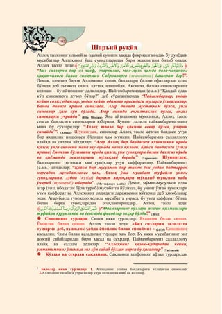 160
    @ @@ @
                              Шаръий руқйа
Аллоҳ таолонинг оламий ва одамий суннати ҳақида фикр қилган одам бу дунёдаги
мусибатлар Аллоҳнинг ўша суннатларидан бири эканлигини билиб олади.
Аллоҳ таоло деди:‫[ﱸ‬ZYXWVUTSR Q P‫ﱹ‬
“Биз сизларни бир оз хавф, очарчилик, мол-мулк ҳамда бола-чақанинг
қаҳатчилиги билан синармиз. Сабрлиларга (жаннатни) башорат бер!”.
Демак, кимдир биров Аллоҳнинг солиҳ бандалари балою офатлардан олис
бўлади деб эътиқод қилса, қаттиқ адашибди. Аксинча, балою синовларнинг
келиши – бу иймоннинг далилидир. Пайғамбаримиздан (с.а.в.) “Қандай одам
кўп синовларга дучор бўлар?” деб сўраганларида “Пайғамбарлар, ундан
кейин солиҳ одамлар, ундан кейин одамлар орасидаги шуларга ўхшаганлар.
Банда динига яраша синалади. Агар динида мустаҳкам бўлса, унга
синовлар ҳам кўп бўлади. Агар динида енгилтаклик бўлса, енгил
синовларга учрайди” (Ибн Можжа). Яна айтишимиз мумкинки, Аллоҳ таоло
севган бандасига синовларни юборади. Бунинг далили пайғамбаримизнинг
мана бу сўзларидир: “Аллоҳ таоло бир қавмни севар бўлса, уларни
синайди1”. (Аҳмад). Шунингдек, синовлар Аллоҳ таоло севган бандаси учун
бир яхшилик нишонаси бўлиши ҳам мумкин. Пайғамбаримиз саллаллоҳу
алайҳи ва саллам айтдилар: “Агар Аллоҳ бир бандасига яхшиликни ирода
қилса, унга синовни мана шу дунёда нозил қилади. Қайси бандасига (ўзига
яраша) ёмонлик бўлишини ирода қилса, уни гуноҳлари билан дахлсиз қўяди
ва қиёматда жазоларини тўлиқлаб беради” (Термизий). Шунингдек,
балоларнинг озгинаси ҳам гуноҳлар учун каффоратдир. Пайғамбаримиз
(с.а.в.) айтдилар: “Қайси бир мусулмон бир тикон ёки ундан бадтарроқ
нарсадан мусибатланса ҳам, Аллоҳ ўша мусибат туфайли унинг
гуноҳларини, худди (кузда) дарахт япроқлари тўкилиб тушгани каби
ўчириб (тушириб) юборади”. (Муттафақун алайҳ). Демак, мўмин-мусулмон одам
агар (тоза ибодатли бўла туриб) мусибатга йўлиқса, бу унинг ўтган гуноҳлари
учун каффорат ва Аллоҳнинг олдидаги даражасини кўтариш деб ҳисобланар
экан. Агар банда гуноҳкор ҳолида мусибатга учраса, бу унга каффорат бўлиш
билан бирга гуноҳларидан огоҳлантиришдир. Аллоҳ таоло деди:
‫ﱸ‬Ø×ÖÕÔÓÒÑÐ‫“ﱹ‬Одамларнинг қўллари ясаган қилмишлари
туфайли қуруқликда ва денгизда фасодлар зоҳир бўлди!” (30/41)
     Синовнинг турлари: Синов икки турлидир: Яхшилик билан синаш,
Ёмонлик билан синаш. Аллоҳ таоло деди: «Биз сизларни залолатга
тушарми деб, яхшилик ҳамда ёмонлик билан синаймиз » (21/35) Синовнинг
касаллик, ўлим билан келадиган турлари ҳам бор. Бу икки мусибатнинг энг
асосий сабабларидан бири ҳасад ва сеҳрдир. Пайғамбаримиз саллаллоҳу
алайҳ ва саллам дедилар: “Аллоҳнинг қазою-қадаридан кейин,
умматимнинг ўлимига энг кўп сабаб бўлган нарса бу ҳасаддир” (Таёлисий)
     Кўздан ва сеҳрдан сақланиш. Сақланиш шифонинг афзал турларидан

1
     Балолар икки турлидир: 1. Аллоҳнинг севган бандаларига келадиган синовлар.
    2.Аллоҳнинг ғазабига учраганлар учун келадиган азоб ва жазолар.
 