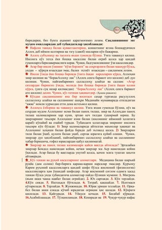 161
                                   @ @


биридирки, биз бунга аҳамият қаратмоғимиз лозим. Сақланишнинг энг
муҳим омилларидан деб тубандагилар ҳисобланади:
   Нафсни тавҳид билан қувватлантириш, коинотнинг ягона бошқарувчиси
Аллоҳ деб иймон келтириш ва эзгу (савоб) ишларни кўп бажариш.
   Аллоҳ субҳонаҳу ва таолога яхши гумонда бўлиш. Унга таваккул қилиш.
Инсонга кўз тегса ёки бошқа касаллик билан оғриб қолса ҳар қандай
гумонларга берилавермаслиги керак. Чунки, бадгумонликнинг ўзи касалликдир.
   Агар бир инсон ўзининг “кўзи борлиги” ва сеҳргарлиги билан машҳур бўлса,
ундан – қўрқув юзасидан эмас, балки эҳтиёт юзасидан – сақланмоқ лозим.
   Инсон ўзида ёки бошқа бировда ўзига ёққан нарсаларни кўрса, Аллоҳни
зикр қилиши ва “боракАллоҳу лак” (Аллоҳ сенга баракот ато қилсин) деб дуо
қилиши. Чунки, пайғамбаримиз саллаллоҳу алайҳи ва саллам: «Агар
сизлардан бирингиз ўзида, молида ёки бошқа бировда ўзига ёққан ҳолни
кўрса, (унга суқ назар қилмасдан) “боракАллоҳу лак” (Аллоҳ сенга баракот
ато қилсин) десин. Чунки, кўз тегиши ҳақиқатдир. (Ҳоким ривояти)
   Кўздан сақланишнинг яна бир воситаси саҳар турганда расулуллоҳ
саллаллоҳу алайҳи ва салламнинг шаҳри Мадинайи мунавварада етиладиган
“ажва” номли хурмодан етти дона истеъмол қилиш.
   Аллоҳга ёлбориш ва таваккул қилиш. Унга яхши гумонда бўлиш, кўз ва
сеҳрдан мудом Аллоҳнинг исми билан паноҳ тилаш, зикр ва Аллоҳдан паноҳ
тилаш калималарини ҳар куни, эртаю кеч тилдан туширмай юриш. Бу
зикрларнинг таъсири Аллоҳнинг изни билан (инсоннинг иймоний ҳолатига
қараб) кўпайиб ва озайиб туради. Тубандаги ҳолатларда зикрнинг инсонга
таъсири кўп бўлади: 1) Зикр калималарида айтилган маънолар ҳақиқат ва
Аллоҳнинг ҳоҳиши билан фойда беради деб эътиқод қилса. 2) Зикрларни
тили билан ўқиб, қулоғи билан уқиб, сергак юрагига қуйиб олиши. Чунки,
зикрлар дуо ҳисобланиб, пайғамбаримиз саллаллоҳу алайҳи ва салламнинг
хабар беришича, ғофил юраклардан қабул қилинмагай.
   Зикрлар ва паноҳ тилаш калималари қайси вақтда айтилади? Эрталабки
зикрлар Бомдод намозидан кейин, кечки зикрлар эса Аср намозидан кейин
ўқилади. Агар банда бу вақтларда унутиб қолса, қачон эсига тушган заҳоти
айтаверади.
   Кўз теккан ва руҳий касалларнинг аломатлари. Медицина билан шаръий
руқйа (дам солиш) бир-бирига қарама-қарши нарсалар эмасдир. Қуръону
Карим руҳоний касалликларга қандий шифо бўлса жисмоний (физиологик)
касалликларга ҳам ўшандай шифодир. Агар жисмоний соғлом одамга ҳасад
теккан бўлса унда тубандагича аломатлар пайдо бўлиши мумкин: 1. Мигрень
(яъни икки чакка навбат билан оғрийди). 2. Юз сарғаяди. 3. Кўп терлайди.
4.Кўп сияди. 5. Иштаҳаси бўғилади. 6. Титраб, қақшайди. 7. Иситмаси
кўтарилади. 8. Терлайди. 9. Жунжикади. 10. Юрак уриши тезлайди. 11. Орқа-
бел билан икки елкада кўчиб юрадиган оғриқни ҳис қилади. 12. Кўкраги
қисилади. 13. Қайғуради. 14. Уйқуси қочади. 15. Бесабаб қўрқади.
16.Асабийлашади. 17. Тўлқинланади. 18. Кекиради ва 19. Чуқур-чуқур нафас
 