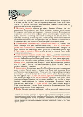 162
    @ @@ @


олиб қолади. Шу билан бирга ёлғизликни, ялқовликни ёқтириб, кўп ухлайди
ва бошқа тиббий ташхис (диагноз) қўйиб бўлмайдиган ғалати ҳолатларга
тушади. Кўз теккан одамларда зарарланишнинг ҳажмига қараб мана шу
аломатлардан баъзилари зоҳир бўлади.
   Мусулмон одамнинг иймони ва юраги бақувват бўлиши, ҳар хил
васвасаларга берилмаслиги, агар ўзида юқорида саналган аломатлардан
баъзиларини сезиб қолса ҳам таҳликага тушмаслиги лозим. Чунки, гумонга
асосланган талвасанинг ўзи шифоси қийин касалликлардан ҳисобланади.
Чунки, саналган аломатлар жисмоний касалларда ва баъзан соппа-соғ
одамларда ҳам зоҳир бўлиши мумкин. Баъзи одамлар иймонининг заифлиги
туфайли ҳам юраги сиқилиб, қайғураверадилар. Бундай пайтда банда Аллоҳга
бўлган алоқасини (тоат-ибодат ва зикр-дуоларни) кучайтириши лозим.
   Агар кишининг касали ҳасад (кўз тегиши) туфайли бўлса, Аллоҳнинг изни
билан тубандаги икки амал сабабли шифо топар: 1. Агар кўз отган (ҳасад
қилган) одам белгили бўлса, унга ювинишликни буюради ва у ювинган сув
билан ювинади ёки ҳасадчининг овқат қолдиғини сувга аралаштириб ичади.
2. Агар ҳасадчи номаълум бўлса, руқйа, дуолар ва ҳижома билан шифо
топишга ҳаракат қилади.
   Агар кишининг касаллик сабаби сеҳр1 бўлса, Аллоҳнинг изни билан,
тубандаги усуллардан бири туфайли шифо топади: 1. Сеҳр ташланган жойни
аниқлаб, сеҳрланган (дуоланган) тугунни топиб, уни ечиб, икки “Қул аувзу”
сурасини ўқиб ўзига дам солгач, куйдириб юборилади. 2. Шариат талабларига
мувофиқ руқйа қилинади (дам солинади). Бунда Қуръон оятлари, айниқса
икки “Қул аувзу”, “Бақара” сураси ва бошқа махсус дуолар ўқилади. У махсус
дуоларга кейинроқ тўхталамиз.
   Сеҳрни ечиш. Бунинг икки усули бор бўлиб, бири ҳаром усул, иккинчиси
ҳалол усулдир. Ҳаром усули бу сеҳрни сеҳр билан даф қилишдир. Яъни
мусибатланган одам сеҳрдан халос бўлиш учун яна сеҳргарга (парихонларга,
дуохонларга) мурожаат қилади. Ҳалол яъни шариат рухсат берган усулнинг
бир неча турлари бор: 1. “Сидр” деб аталган дарахтнинг япроғидан етти дона
олиб, янчиб, унга Қуръондан 103-112-113-114- сураларни ўқиб, ундан кейин
сувга аралаштириб ичади ва ўша сув билан ювинади. Шу амални то шифо
топгунча такрорлайверади. Бу усулни Абдурраззоқ “Мусаннаф” номли
китобида баён қилгандир. 2. Сеҳрни ҳайдаш. Агар сеҳр одамнинг қорнида
бўлса, қусиш ва ҳуқна (клизма) билан чиқарилади. Бошқа аъзоларида бўлса
ҳижома (қон олдириш) билан чиқарилади.
   Руқйа. Сеҳрдан, ҳасаддан ва бошқа руҳий ва жисмоний касалликлардан

1
    Сеҳр деб, дам солинган тугунларга ва шариатда кўрсатилмаган дуоларни ўқиб илму амал
    қилишга айтилади. Сейҳр одамнинг жисмига ва қалбига бевосита таъсир қилади. Гоҳо сеҳр
    туфаёли одам ўлиб қолиши, жаддий касалликларга чалиниши ёки аёли билан қўшила олмай
    қолиши мумкин. Шунингдек, эр билан аёлини ажраштирадиган, муомаласини совутадиган
    сеҳрлар ҳам мавжуд. Сеҳр даражасига қараб гоҳо ширк, кофирчилик, гоҳида эса ката гуноҳ
    бўлиши мумкин.
 