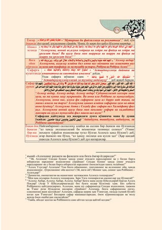 173
                                                                                      @ @


 Ёмғир # #ìËìQæÂèækæÍ# D#ú¿è|ô²L#EæÅèlìóç # ' “Мутирнаа би фадлиллаҳи ва роҳматиҳи”,1 деб, кўп
                                                     Á
ёққанда дуо қилиб, ҳоҳлаганини сўрайди. Чунки, бу вақт дуо қабул бўлгувчи вақтдир.
 Шамол # ËL# R¾okõ# EÁ# ò æsÍ# EÊÐ±# EæÁ# ò æsæÍ# EæÉò æs# ÇìÁ# »L# iÎ©FÍ# /ËL# R¾okF# EÁ# cÍ# EÊèÐ±# EæÁ# cÍ# EæÉælèÐæc# »½GoF# ÑÅJ# ÃÊ¾½D# '
                                 F l                        l       l è ô ç                                                                                              î
 эсганда “Аллоҳумма, инний ас,алука хойраҳа ва хойра ма фийҳа ва хойра ма
               урсилат биҳи! Ва ауузу бика мин шарриҳа ва шарри ма фийҳа ва
               шарри ма урсилат биҳи!” 2
  Янги #õ D#ô»ï ækæÍ#èÑLæk#/íhsç Í#ûlèÐc#ç ßìÉ#/úÄßèoäDæÍ#ìÔæÁßî ½DÍ#úÈEæ›äDÍ#úÇÂÐ½EL#EæÆèÐô¾æ©#ËüÉôF#î Ê¾½D# ' “Аллоҳу акбар!
                             L                  k           À                         p                                        ¾ Ã
  ойни Аллоҳумма, аҳҳилҳу алайна бил амни вал иймаани вас алаамати вал
кўрганда ислами ват тавфийқи ли ма туҳиббу ва тарзо, Роббуна ва Роббука Аллоҳ!”3
                           #
 Сафарга # # »ì¾æÂæ©# ÃÐPDÎæcæÍ# »æQæÅEæÁFôæÍ# »æÆÏìg# Ëü¾½D# ¬gèÎæQèoF# ' “Аставдиъуллоҳа дийнака ва
                               ô          æ                ô           ô          æ èì
кузатганда амаанатика ва хавотийма амалика” дейди. 4
                    Унда сафарга жўнаган одам: « ËçªØDægæÍ# «èÐ|æP# Þ# Òjü½D#                               ç           ç                 è               D# Ãõ ç gèÎç èoF »
                                                                                                                                                                ç º©ì Q
                                                                                                                                        5
                    “Аставдиукумуллоҳуллазий ла тузийъу вадаъиуҳу” деб жавоб беради.
Сафар #EîÅJú#îÃçÊü¾½D# # ÈÎçMì¾ô¶ÆçÂô½#EæÆòLæk#Õô½Jú#EîÅJúæÍ#  #æ–ìÅúlö¶çÁ#çËô½#EîÆõ¹#EæÁæÍ#DæjæÉ#EæÆô½#ælîdæo#Òìjü½D#æÈE]èMço #læMö¹Fô#õ D#/læMö¹Fô#õ D#/læMö¹Fô#õ D »
                          æ                                                                                                       #
дуоси #Ñì±# NìEîx½D#æRèÅFô#îÃçÊü¾½D#çÌhèªçL#EîÆæ©#úÎöDæÍ#DæjæÉ#EæÅælô²æo#EæÆèÐô¾æ©#èÈòÎæÉ#îÃçÊü¾½D#Õæ{èlæP#EæÁ#ú¿æÂæªö½D#èÇìÁæÍ#ÖæÎö¶îQ½DæÍ#îlìMö½D#DæjæÉ#EæÅúlô²æo#Ñì±#ô»õ½GèpæÅ
             ç                              æ                                                                                                                                 ô
                          ¿èÉôàDæÍ#úÀEæÂö½D#Ñì±#Nô¾ô¶èÆç ö½D#ì×Îç æÍ#úlô¦èÆæÂö½D#ìÔæLIô¹æÍ#úlô²î ½D#ì×EæUè©æÍ#èÇìÁ#ô»ìL#ç Îç F#Ñò J#î ç ü½D#/ú¿èÉôàD#Ñì±#õ ô²Ðì¾ædö½DæÍ#úlô²î ½D
                          ú                       ì Â o                                        p                        i ©ô Åú ÃÊ¾                          Ô                p
       “Аллоҳу акбар, Аллоҳу акбар, Аллоҳу акбар! Субҳаналлазий саххора лана
       ҳаза, ва ма кунна лаҳу муқринийн. Ва инна ила Роббина ла мунқолибуун.
       Аллоҳумма, инна нас, алука фи сафарина ҳаза ал бирро ват тақва, ва
       минал амали ма тарзо! Аллоҳумма ҳаввин алайна сафарона ҳазо ва атви
       анна буъдаҳу! Аллоҳумма Анта с Соҳибу фис сафари вал Халийфату фил
       аҳл. Аллоҳумма инний ауузу бика мин ваъсааис сафари ва ка,аабатил
       манзари ва суу,ил мунқолаби фил маали вал аҳли!” 6
       Сафардан қайтганда эса юқоридаги дуога қўшимча мана бу дуони
       ўқийди: ÈÍç ì Eæ # Eæ ò æ ì # ÈÍç ì Eæ # ÈÎç ì Eæ # ÈÎç ì H “Аайибууна, тааибууна, аабидууна, ли
                               æ hÁ  ÆLl½ æ hL © æ MØ P æ MÏ
       Роббина ҳаамидууна!” 7
Ёққан ёки Пайғамбаримиз саллаллоҳу алайҳи ва саллам бир ёқимли иш бўлганида
 ёқмаган “ал хамду лиллаҳиллазий би неъматиҳи татиммус солиҳот” (Унинг
 бир иш неъмати туфайли яхшиликлар тугал бўлган Аллоҳга ҳамд бўлсин!) деб,
бўлганда агар ёқимсиз иш бўлса, “ал ҳамду лиллаҳи ала кулли ҳал” (Ҳар қандай
               аҳволда Аллоҳга ҳамд бўлсин!) деб дуо қилардилар.




1
2
    яъний «Аллоҳнинг раҳмати ва фазилати ила бизга ёмғир ёғдирилди!”
    “Эй, Аллоҳим! Сендан бунинг ҳамда унинг ичидаги нарсаларнинг ва у билан бирга
  юборилган нарсанинг яхшилигини сўрайман! Сендан бунинг ҳамда унинг ичидаги
  нарсаларнинг ва у билан бирга юборилган нарсанинг ёмонлигидан паноҳ тилайман!”
3
  “Аллоҳ Улуғдир! Аллоҳим! Уни бизга иймоннинг, тинчликнинг ва исломнинг ойи, ҳамда
  яхшиликнинг, тўғриликнинг ойи қилгил! (Эй, янги ой!) Менинг ҳам, сенинг ҳам Роббимиз –
  Аллоҳдир!”
4
  “Динингни, омонатингни ва ишингнинг натижасини Аллоҳга топширдим!”
5
  “Мен ҳам сизларни Аллоҳга топширдим. Зкро Унга топширилган амонатлар зое бўлмагай!”
6
  “Аллоҳу Акбар, Аллоҳу Акбар, Аллоҳу Акбар! Бизга мана шуни бўйсундириб берган Аллоҳ
  Покдир! (Агар У бўйсундирмаганда) биз бунга қодир бўлолмас эдик. Биз албатта
  Роббимизга қайтувчидирмиз. Аллоҳим, мана шу сафаримизда Сендан яхшиликни, тақвони
  ва Ўзинг рози бўладиган ишларни сўраймиз! Аллоҳим, бизга сафаримизни енгил,
  олисимизни яқин қилгайсан! Аллоҳим, сафарда шерик ҳам Ўзингсан, оилада (ҳомий бўлиб)
  қоган ҳам Ўзингсан! Бизларни сафар машаққатларидан, ёмон кўринишлардан ва молу
  жонда ёмон оқибатдан сақлагайсан!”
7
  “Тавба, ибодат қилган ва Роббимизга сано айтган ҳолда қайтиб келдик!”
 