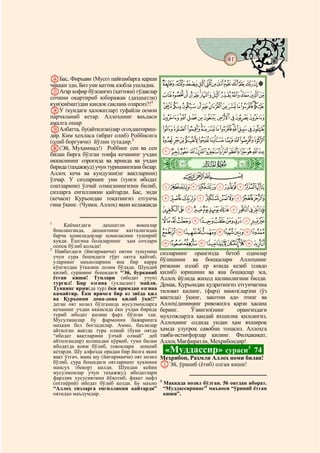 41
    @ @@                                                                                  @

PБас, Фиръавн (Мусо) пайғамбарга қарши
чиққан эди, Биз уни қаттиқ азобла ушладик.         MLKJIHGFEDCBA
QАгар кофир бўлсангиз (ҳаттоки) гўдаклар
сочини оқартириб юборажак (даҳшатли)               [ZYXWVUTSRQPON
кун(қиёмат)дан қандоқ сақлана оларсиз?!1           ihgfedcba`_^]
RУ (кундаги ҳалокатлар) туфайли осмон
парчаланиб кетар. Аллоҳнинг ваъдаси                srqponmlkj
амалга ошар
SАлбатта, бу(айтилган)лар огоҳлантириш-            `_~}|{zyxwvut
дир. Ким ҳоҳласа (ибрат олиб) Роббисига
(олиб боргувчи) йўлни тутадир.2                    lkjihgfedcba
T(Эй, Муҳаммад!) Роббинг сен ва сен
билан бирга бўлган тоифа кечанинг учдан            {zyxwvutsrqponm
иккисининг озроғида ва ярмида ва учдан
бирида (таҳажжуд) учун туришингизни билар.     ò
                                               É|
Аллоҳ кеча ва кундузни(нг вақтларини)                     CBA
ўлчар. У сизларнинг уни (тунги ибодат
соатларини) ўлчай олмаганингизни билиб,            ¨§¦¥¤£¢¡~}|
сизларга енгилликни қайтарди. Бас, энди
(кечаси) Қуръондан тоқатингиз етгунча          ³²±°¯®¬«ª©
гина ўқинг. (Чунки, Аллоҳ) яқин келажакда
                                                   À¿¾½¼»º¹¸¶µ´
1
                                               ËÊÉÈÇÆÅÄÃÂÁ
      Қиёматдаги       даҳшатли     воқеалар
  бошланганда, даҳшатнинг катталигидан
  барча ҳомиладорлар ҳомиласини тушириб
                                                   ÖÕÔÓÒÑÐÏÎÍÌ
  қуяди. Ёшгина болаларнинг ҳам сочлари
  оппоқ бўлиб қолади!                          ãâáàßÞÝÜÛÚÙØ×
2
   Навбатдаги (йигирманчи) оятни тушуниш       сизларнинг орангизда бетоб одамлар
  учун сура бошидаги тўрт оятга қайтиб,
  уларнинг маъноларини яна бир карра           бўлишини ва бошқалари Аллоҳнинг
  кўнгилдан ўтказиш лозим бўлади. Шундай       ризқини излаб ер юзида кезиб (савдо
  қилиб, суранинг бошидаги “Эй, бурканиб       қилиб) юришини ва яна бошқалар эса,
  ётган киши! Тунлари (ибодат учун)            Аллоҳ йўлида жиҳод қилишлигини билди.
  тургил! Бир озгина (ухласанг) майли.         Демак, Қуръондан қудратингиз етгунчагина
  Туннинг ярми(да тур) ёки яримдан озгина
  камайтир. Ёки яримга бир оз зиёда қил        тиловат қилинг, (фарз) намоз(лар)ни (ўз
  ва Қуръонни дона-дона қилиб ўқи!!”           вақтида) ўқинг, закотни адо этинг ва
  деган оят нозил бўлганида мусулмонларга      Аллоҳ(динининг ривожи)га қарзи ҳасана
  кечанинг учдан иккисида ёки учдан бирида     беринг.     Ўзингиз(нинг     орангиздаги
  туриб ибодат қилиш фарз бўлган эди.          муҳтожлар)га қандай яхшилик қилсангиз,
  Мусулманлар бу фармонни бажаришга            Аллоҳнинг олдида ундан ҳам яхшироқ
  маҳкам бел боғладилар. Аммо, баъзилар
  айтилган вақтда тура олмай (буни оятда       ҳамда улуғроқ савобни топасиз. Аллоҳга
  “ибодат вақтларини ўлчай олмай” деб          тавба-истиғфорлар қилинг. Филҳақиқат,
  айтилгандир) қолишдан қўрқиб, туни билан     Аллоҳ Мағфиратли, Меҳрибондир!
  ибодатда қоим бўлиб, товонлари шишиб
  кетарди. Шу алфозда орадан бир йилга яқин        «Муддассир» сураси3               74
  вақт ўтгач, мана шу (йигирманчи) оят нозил   Меҳрибон, Раҳмли Аллоҳ номи билан!
  бўлиб, сура бошидаги оятларнинг ҳукмини      AЭй, ўраниб (ётиб) олган киши!
  мансух (бекор) қилди. Шундан кейин
  мусулмонлар учун таҳажжуд ибодатлари
  фарзлик хусусиятини йўқотиб, фақат нафл      3
  (ихтиёрий) ибодат бўлиб қолди. Бу маъно          Маккада нозил бўлган. 56 оятдан иборат.
  “Аллоҳ сизларга енгилликни қайтарди”             “Муддассирнинг” маъноси “ўриниб ётган
  оятидан маълумдир.                               киши”.
 