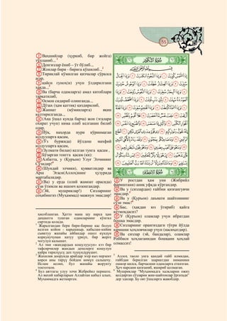 55
  @ @@                                                                                   @

EВаҳшийлар (ҳуркиб, бир жойга)
тўпланиб.., 1
FДенгизлар ёниб – ўт бўлиб..,
                                              ò
                                              Ð|
GЖонлар бири - бирига қўшилиб..,2                      CBA
HТириклай кўмилган қизчалар сўралса               JIHGFEDCBA
агар,
Iқайси гуноҳ(и) учун ўлдирилгани                  SRQPONMLK
ҳақда..,3
JВа (барча одамларга) амал китоблари              ][ZYXWVUT
тарқатилиб,
KОсмон сидириб олинганда..,                       gfedcba`_^
LДўзах (ҳам қаттиқ) қиздирилиб,
MЖаннат          (мўминларга)     яқин
                                                  rqponmlkjih
келтирилганда..,                                  }|{zyxwvuts
N(Ана ўшал кунда барча) жон (эгалари
охират учун) нима олиб келганин билиб             hgfedcba`_~
олар.
OЙўқ, наҳорда нури кўринмаган                     utsrqponmlkji
юлдузларга қасам,
P(Ўз буржида) йўлдош махфий                       ¡~}|{zyxwv
юлдузларга қасам,                                 ¯®¬«ª©¨§¦¥¤£¢
Q(Зулмати билан) келган тунга қасам ,
RБўзарган тонгга қасам (ки):                      ½¼»º¹¸¶µ´³²±°
SАлбатта, у (Қуръон) Улуғ Элчининг
Сўзидир!4                                         ÈÇÆÅÄÃÂÁÀ¿¾
T(Шундай элчики), қувватлидир ва
Арш       Эгаси(Аллоҳ)нинг
мартабалидир.
                              ҳузурида        ò
                                              Ñ|
U(Ва) у ерда (олий жамоат орасида)            WУ ростдан ҳам уни (Жибрийл
сўзи ўтимли ва ишонч қозонгандир.             фариштани) аниқ уфқда кўргандир.
V(Эй,         мушриклар!)   Сизларнинг        XВа у (сизлардан) ғайбни қизғангувчи
соҳибингиз (Муҳаммад) мажнун эмасдир!         эмасдир.5
                                              YВа у (Қуръон) лаънати шайтоннинг
                                              сўзи эмас!6
                                              ZБас, (ҳақдан юз ўгириб) қайга
                                              кетмоқдасиз?
  ҳисобланган. Ҳатто мана шу нарса ҳам
  даҳшатга тушган одамларнинг кўнгил          aУ (Қуръон) оламлар учун ибратдан
  сиртида қолади.                             бошқа эмасдир.
1
   Жаралгандан бери бири-бирине кас болуп     bСизларнинг орангиздаги тўғри йўлда
  келген койон - карышкыр, кабылан-кийик      юришни ҳоҳловчилар учун (насиҳатдир).
  сыяктуу жапайы айбандар ошол күндүн         cВа сизлар (эй, бандалар), оламлар
  коркунучунан катуу үркүп, бир жерге         Роббиси ҳоҳлаганидан бошқани ҳоҳлай
  чогулуп калышат.
2
   Ал эми «жандардын кошулуусун» кээ бир      олмассиз!
  тафсирчилер жандын денелерге кошулуп
  кайра тирилүүсү деп түшүндүрүшөт.
3                                             5
  Жахилия доорунда арабдар эгер кыз перзент      Аллоҳ таоло унга қандай ғайб илмидан,
  көрсө аны тирүү бойдон көмүп салышчу.         ғайбдан берилган шариатдан ниманики
  Ислам келип, бул жапайы жорукту               ошкор қилса, барчасини одамларга еткизган.
  токтоткон.                                    Ҳеч нарсани қизғаниб, яшириб қолмаган.
4                                             6
  Бул аяттагы улуу элчи Жебрейил периште.        Мушриклар “Муҳаммадга халқларни ожиз
  Ал вахий кабарларын Аллаhтан кабыл алып,      қолдирган сўзларни жин-шайтонлар ўргатади”
  Мухаммадга жеткирген.                         дер эдилар. Бу оят ўшаларга жавобдир.
 