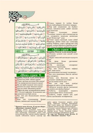 64
@ @@ @

                                              KСамуд (қавми) ўз туғёни билан
          CBA                                 (Солиҳ пайғамбарни) ёлғончига чиқарди.
    KJIHGFEDCBA                               LБир пайт у(қавм)нинг энг бадбахт
                                              кишиси (мўъжиза-туяни сўйиб ташлаш
    VUTSRQPONML                               учун) қўзғолди.
                                              MУларга         Аллоҳнинг        элчиси:
    `_^][ZYXW                                “Аллоҳнинг туяси(га зиён еткизиш)дан ва
                                              уни суғориш(га монеълик қилиш)дан
    kjihgfedcba                               эҳтиёт бўлинглар!” деди.
                                              NУнинг гапига ишонмай, туяни сўйиб
    utsrqponml                                юборишди. Кейин (мана шу) гуноҳлари
    |{zyxwv                                   сабабли Роббиси уларга пайдар-пай азоб
                                              юбориб, азобни барчасига баробар қилди3
    edcba`_~}                                 OУ (Аллоҳ) бу ишнинг оқибатидан қўрқмас.
                                                     «Лайл» сураси 92
    ò
                                                                           4

    Û|                                        Меҳрибон, Раҳмли Аллоҳ номи билан!
          CBA                                 A(Оламни зулмати ила) қоплаб олган
                                              тунга қасам!
    rqponmlkjihgf                             B(Нури) тажаллий қилгандаги кундузга
                                              қасам!
    ~}|{zyxwvuts                              CВа       эркак     билан    урғочининг
                                              яратилишига қасамки:
    ©¨§¦¥¤£¢¡                                D(Эй,         инсонлар),      сизларнинг
                                              ҳаракатингиз турличадир.
    ¸¶µ´³²±°¯®¬«ª                             EБас, ким (Аллоҳ йўлига нафақа)
    ÃÂÁÀ¿¾½¼»º¹                               бериб, тақво қилса
                                              Fва яхшиликни (исломни) тасдиқласа –
                                              GБиз унга яхшиликни (Бахтли ҳаётни)
         «Шамс» сураси 91      1
                                              енгил қилармиз.
Меҳрибон, Раҳмли Аллоҳ номи билан!            HАммо, ким бахиллик қилса ва
AҚуёшга ва унинг зиёсига қасам!               (Аллоҳнинг савобидан) юз ўгирса
BУнинг ортидан келгувчи Ойга қасам!           Iва (исломни) ёлғон деса –
CУни ошкор қилган кундузга қасам!             JБиз       уни    (ҳар   икки    дунёда)
DВа уни ўраб оладиган тунга қасам!            машаққатли ҳаётга дучор қилармиз.
EОсмонга ва унинг биносига қасам!             K(Дўзахга) қулаган вақтда (қизғанган)
FЕрга ва унинг ёйилишига қасам!               мол-дунёси унга фойда бермас!
GНафсга ва унинг мутаносиблигига қасам!       LАлбатта,       (одамларни)     ҳидоятга
HУ (Аллоҳ) нафснинг бузилишини ҳам,           бошламоқ фақат Бизга тегишлидир.
ўнгланишини ҳам баён қилди.                   MАлбатта, охират (ҳаёти) ҳам, дунё
IБас, ким уни (бузуқликдан) покласа           (ҳаёти) ҳам Бизнинг ихтиёримизда.
нажот топар.
JКим уни (гуноҳкорлик билан)
хорласа, (жаннатдан) ноумид бўлар.2             қайси даврда Аллоҳнинг қаҳрига дучор
                                                бўлар. Тарихдаги ўшандай қавмларнинг
                                                бири Самуд қавми эди. Кейинги оятларда
1
  Маккада нозил бўлган. 15 оятдан иборат.       уларнинг аянчли тақдири ҳикоя қилинади.
                                              3
  «Шамснинг» маъноси “Қуёш”.                    Аллоҳнинг туясини биргина одам сўйганига
2
   Нафсни покиза тутишнинг ягона йўли           қарамасдан Аллоҳ азобни бутун қавмга
  пайғамбар (с.а.в.) кўрсатгандек яшамоқ ва     баробар қилди. Чунки, бошқалар бадбахт
  амал қилмоқдир. Аллоҳнинг элчиси олиб         кишини мункардан қайтармаган эдилар.
                                              4
  келган йўлдан бош тортиш сабабли нафсини       Бу сура ҳам Маккада нозил бўлган. 21
  хорлаб, ўзбошимча яшаган одамлар ҳар          оят. «Лайлнинг» маъноси “Тун”.
 
