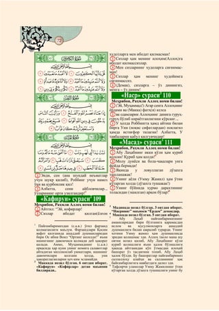 72
@ @@ @



    ò
                                              худо)ларга мен ибодат қилмасман!
    ì|                                        CСизлар ҳам менинг илоҳим(Аллоҳ)га
                                              ибодат қилмассизлар.
         CBA                                  DМен сизларнинг худоларга сиғинмас-
    IHGFEDCBA                                 ман!
                                              EСизлар ҳам менинг худойимга
    UTSRQPONMLKJ                              сиғинмассиз.
                                              F(Демак), сизларга – ўз динингиз,
    `_^][ZYXWV                               менга – ўз диним!

    ò
    í|                                              «Наср» сураси 110    3
                                               Меҳрибон, Раҳмли Аллоҳ номи билан!
         CBA                                  A(Эй, Муҳаммад!) Агар сенга Аллоҳнинг
                                              ёрдами ва (Макка) фатҳ(и) келса
    hgfedcba                                  Bва одамларни Аллоҳнинг динига гуруҳ-
    qponmlkji                                 гуруҳ бўлиб кираётганлигини кўрсанг..,
                                              CУ ҳолда Роббингга ҳамд айтиш билан
         wvutsr                               бирга Уни (ноқис сифатлардан) поклагил
                                              ҳамда истиғфор тилагин! Албатта, У
    ò
    î|                                        тавбаларни қабул қилгувчидир!

         CBA                                       «Масад» сураси 111      4
                                              Меҳрибон, Раҳмли Аллоҳ номи билан!
    ba`_~}|{zyx AАбу Лаҳабнинг икки қўли ҳам қуриб
                                    5
                                        қолсин! Қуриб ҳам қолди!
    jihgfedc                            BМолу дунёси ва бола-чақалари унга
                                        фойда бермади!
  srqponmlk CЯқинда у ловуллаган дўзахга
BЭнди, сен (ана шундай неъматлар ташланажак!
учун шукр қилиб), Роббинг учун намоз DУнинг аёли (Умму Жамил) ҳам ўтин
ўқи ва қурбонлик қил!                   кўтарган ҳолда (дўзахга тушажак!)
CАлбатта,       сени     айбловчилар.., EУнинг бўйнида хурмо дарахтининг
ўзларининг орти узилгандир!1            толасидан (эшилган) арқон бўлар!6
     «Кафирун» сураси 109    2
Меҳрибон, Раҳмли Аллоҳ номи билан!            3
AАйтгил: “Эй, кофирлар!                          Мадинада нозил бўлган. 3 оятдан иборат.
                                                “Насрнинг” маъноси “Ёрдам” демакдир.
BСизлар       ибодат    қилган(ёлғон          4
                                                 Маккада нозил бўлган. 5 оятдан иборат.
                                              5
                                                    Абу      Лаҳаб      пайғамбаримизнинг
                                                амакиларидан бири бўлганига қарамасдан
1
   Пайғамбаримиздан (с.а.в.) ўғил фарзанд       ислом     ва    мусулмонларга     ашаддий
  қолмаганлиги маълум. Фарзандлари Қосим        душманлиги билан ажралиб турарди. Унинг
  вафот қилганида ашаддий душманларидан         хотини Умму жамил ҳам душманликда
  бири Ос ибни Воил “Ортинг кесилди!” яъни      эридан қолишмас эди. Аллоҳ таоло мана шу
  ишингнинг давомчиси қолмади деб ҳақорат       оятни нозил қилиб, Абу Лаҳабнинг қўли
  қилади. Аммо, Муҳаммаднинг (с.а.в.)           қуриб қолишлиги яъни ҳалок бўлишлиги
  орқасида ҳар куни унинг номига салавотлар     ҳақида айтганидан кўп ўтмасдан илоҳий
  айтадиган миллионлаб умматлари, ишининг       башорат ўз тасдиғини топиб, Абу Лаҳаб
  давомчилари     қолгани     ҳолда,    уни     ҳалок бўлди. Бу башоратлар пайғамбаримиз
  ҳақоратлаганларни ҳеч ким эсламайди.          саллаллоҳу алайҳи ва салламнинг ҳақ
2
   Маккада нозил бўлган. 6 оятдан иборат.       байғамбарлигига навбатдаги далил эди.
                                              6
  «Кафирун» «Кофирлар» деган маънони            Тафсирчи уламолар Умму Жамилнинг ўтнн
  билдиради..                                   кўтарган ҳолда дўзахга тушишлиги унинг бу
 