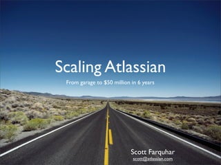 Scaling Atlassian
 From garage to $50 million in 6 years




                            Scott Farquhar
                             scott@atlassian.com
 