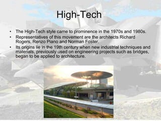 High-Tech
• The High-Tech style came to prominence in the 1970s and 1980s.
• Representatives of this movement are the arch...