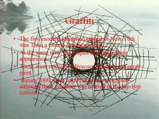 Graffiti The first modern identified tagged in New York was Taki, a Greek-American artist.  At the same time, the graphs also made their appearance.  These were real urban frescoes painted with spray-paint. Futura 2000, Dust and Pink were recognised although their celebrity was limited to the hip-hop culture. 