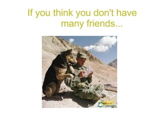 If you think you don't have  many friends... 