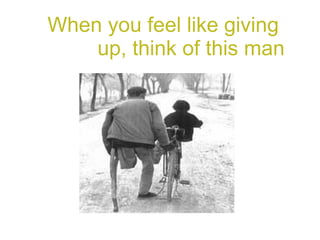 When you feel like giving  up, think of this man 