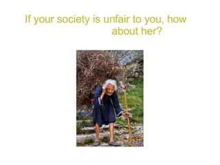 If your society is unfair to you, how  about her?  