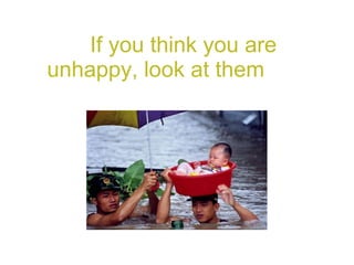 If you think you are  unhappy, look at them 