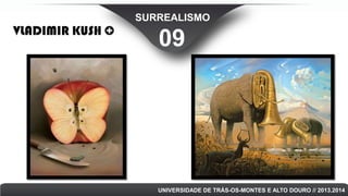SURREALISMO

VLADIMIR KUSH

09

UNIVERSIDADE DE TRÁS-OS-MONTES E ALTO DOURO // 2013.2014

 