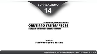 SURREALISMO

14
COMUNICAÇÃO E MULTIMÉDIA

CRISTIANO FREITAS 41032
HISTÓRIA DAS ARTES CONTEMPORÂNEAS

DOCENTE
PEDRO COLAÇO DO ROSÁRIO

UNIVERSIDADE DE TRÁS-OS-MONTES E ALTO DOURO // 2013.2014

 