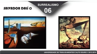 SALVADOR DALÍ

SURREALISMO

06

UNIVERSIDADE DE TRÁS-OS-MONTES E ALTO DOURO // 2013.2014

 