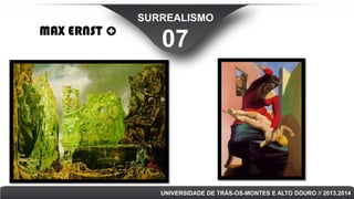 MAX ERNST

SURREALISMO

07

UNIVERSIDADE DE TRÁS-OS-MONTES E ALTO DOURO // 2013.2014

 