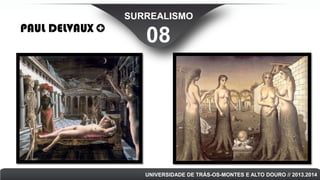 SURREALISMO

PAUL DELVAUX

08

UNIVERSIDADE DE TRÁS-OS-MONTES E ALTO DOURO // 2013.2014

 