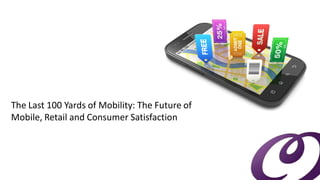The Last 100 Yards of Mobility: The Future of Mobile, Retail and Consumer Satisfaction  