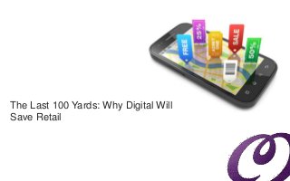 The Last 100 Yards: Why Digital Will 
Save Retail 
 