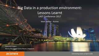 Featured Project:
Marina Bay Sands Casino Resort, Singapore
Connecting teams project-wide
Big Data in a production environment:
Lessons Learnt
LAST Conference 2017
Mark Grebler - Aconex
 