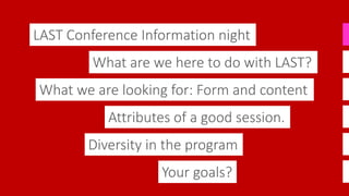 LAST Conference Information night
What we are looking for: Form and content
Attributes of a good session.
What are we here...